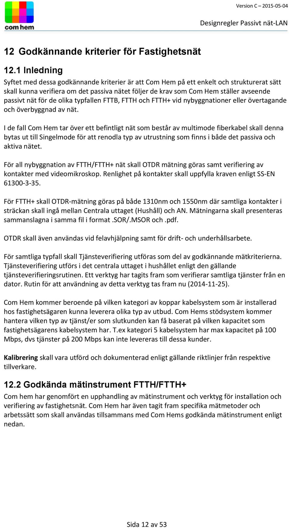 nät för de olika typfallen FTTB, FTTH och FTTH+ vid nybyggnationer eller övertagande och överbyggnad av nät.