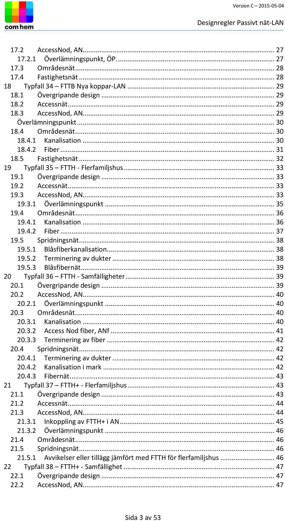 1 Övergripande design... 33 19.2 Accessnät... 33 19.3 AccessNod, AN... 33 19.3.1 Överlämningspunkt... 35 19.4 Områdesnät... 36 19.4.1 Kanalisation... 36 19.4.2 Fiber... 37 19.5 Spridningsnät... 38 19.