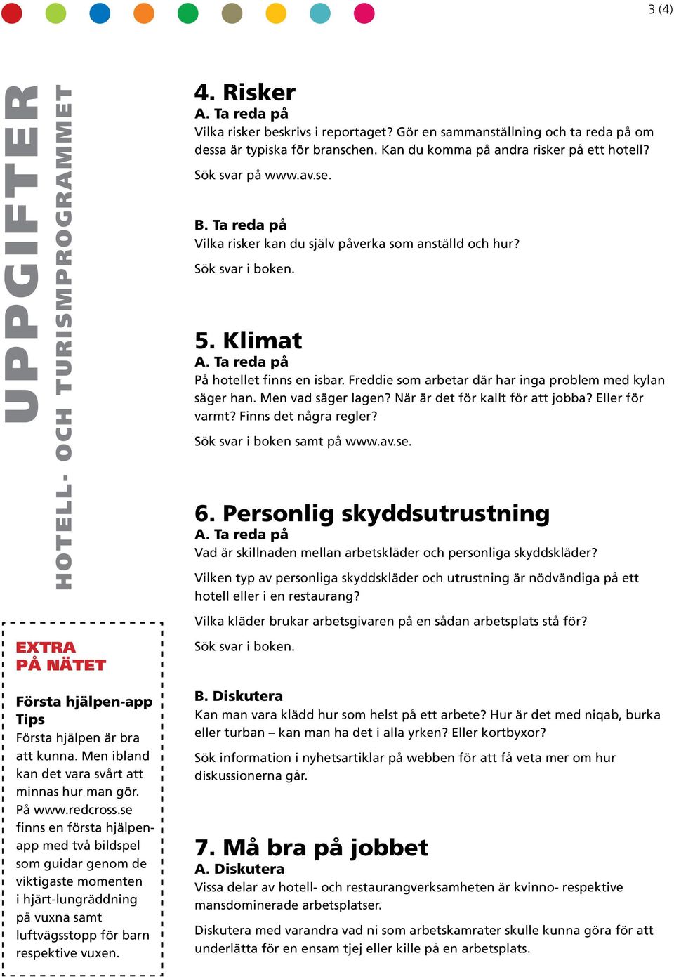 När är de för kall för a jobba? Eller för varm? Finns de några regler? Sök svar i boken sam på www.av.se. 6. Personlig skyddsurusning Vad är skillnaden mellan arbeskläder och personliga skyddskläder?