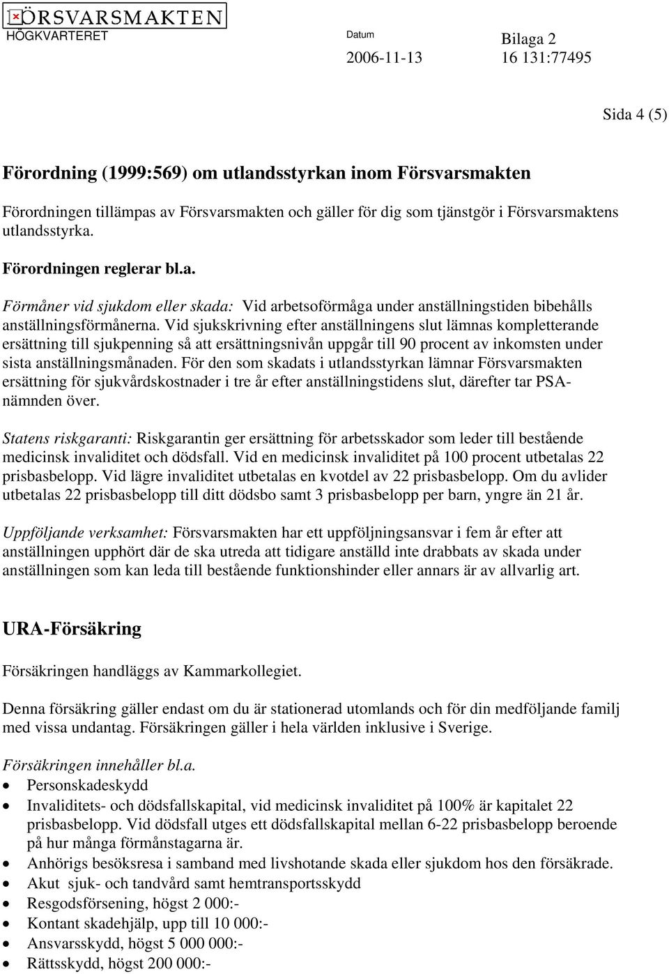 Vid sjukskrivning efter anställningens slut lämnas kompletterande ersättning till sjukpenning så att ersättningsnivån uppgår till 90 procent av inkomsten under sista anställningsmånaden.