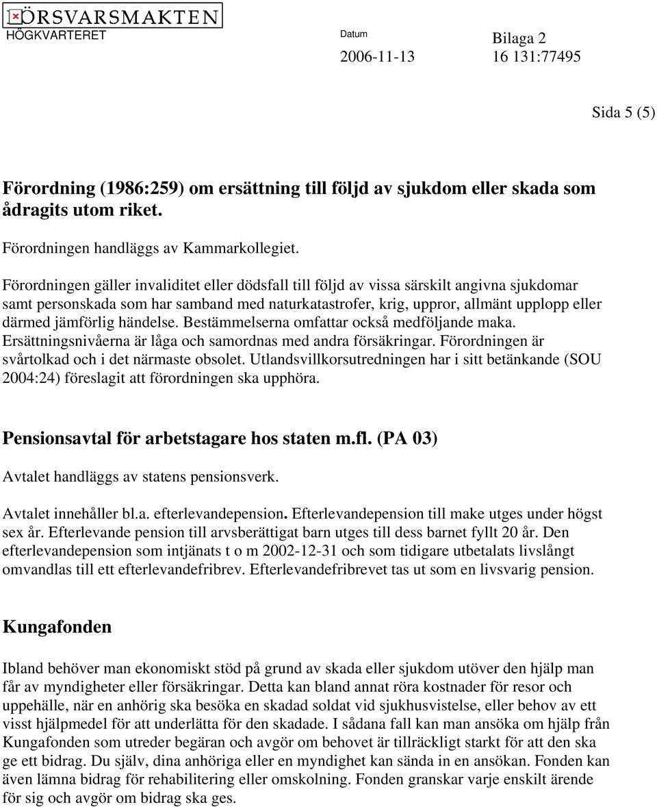 jämförlig händelse. Bestämmelserna omfattar också medföljande maka. Ersättningsnivåerna är låga och samordnas med andra försäkringar. Förordningen är svårtolkad och i det närmaste obsolet.