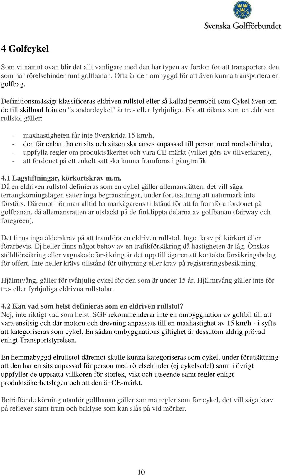 Definitionsmässigt klassificeras eldriven rullstol eller så kallad permobil som Cykel även om de till skillnad från en standardcykel är tre- eller fyrhjuliga.