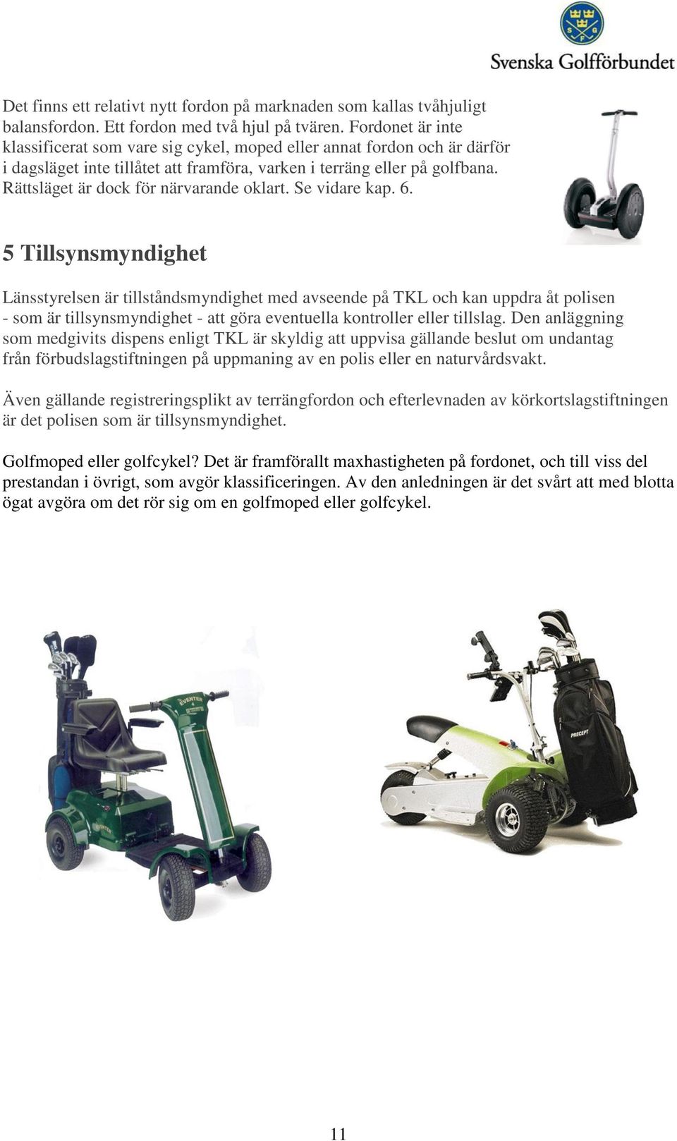 Rättsläget är dock för närvarande oklart. Se vidare kap. 6.