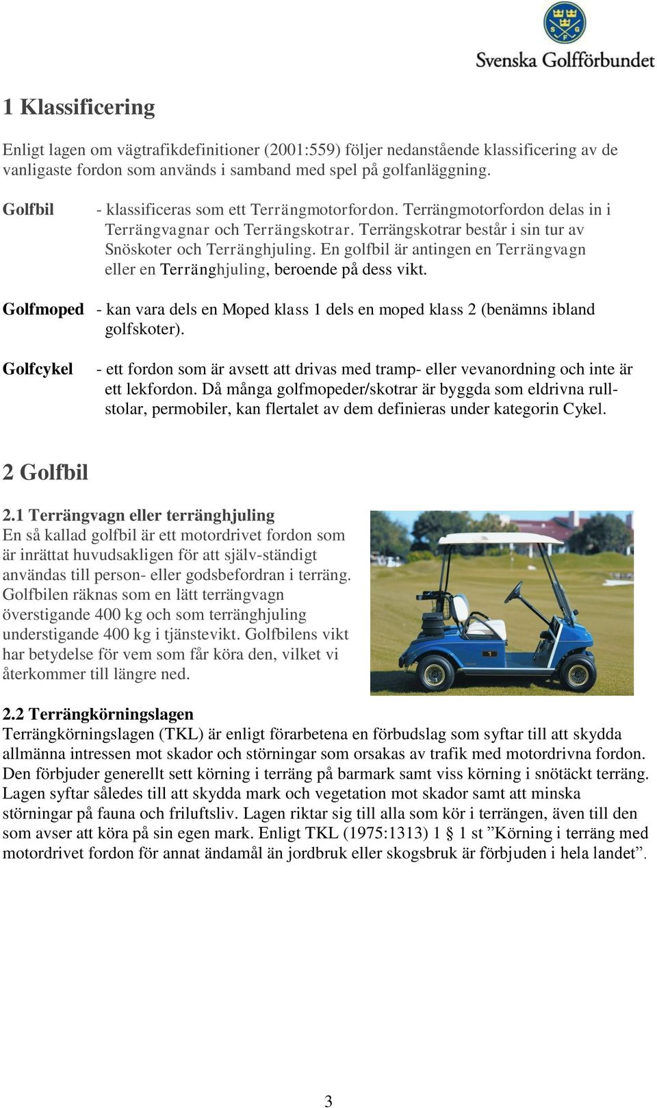 En golfbil är antingen en Terrängvagn eller en Terränghjuling, beroende på dess vikt. Golfmoped - kan vara dels en Moped klass 1 dels en moped klass 2 (benämns ibland golfskoter).
