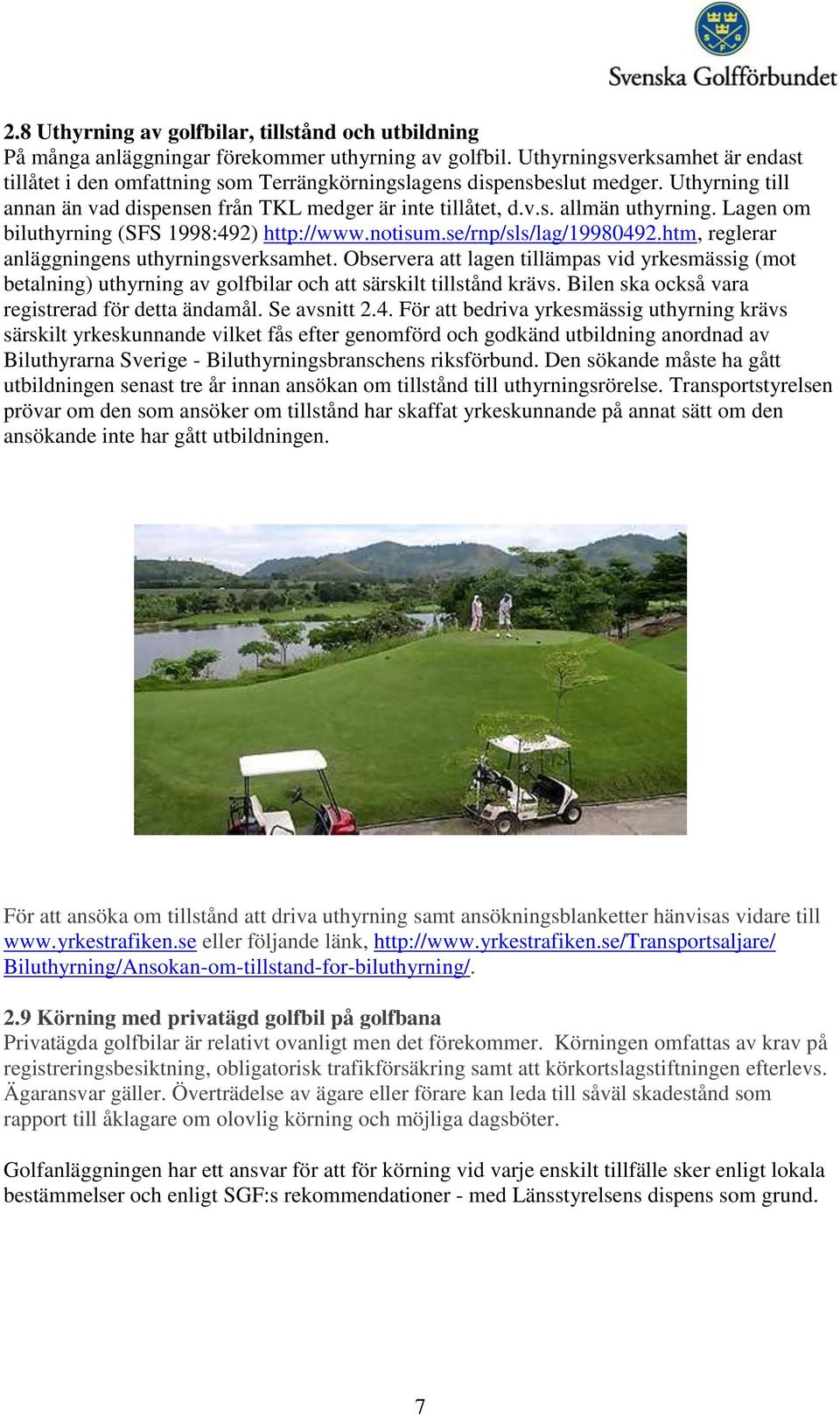 Lagen om biluthyrning (SFS 1998:492) http://www.notisum.se/rnp/sls/lag/19980492.htm, reglerar anläggningens uthyrningsverksamhet.