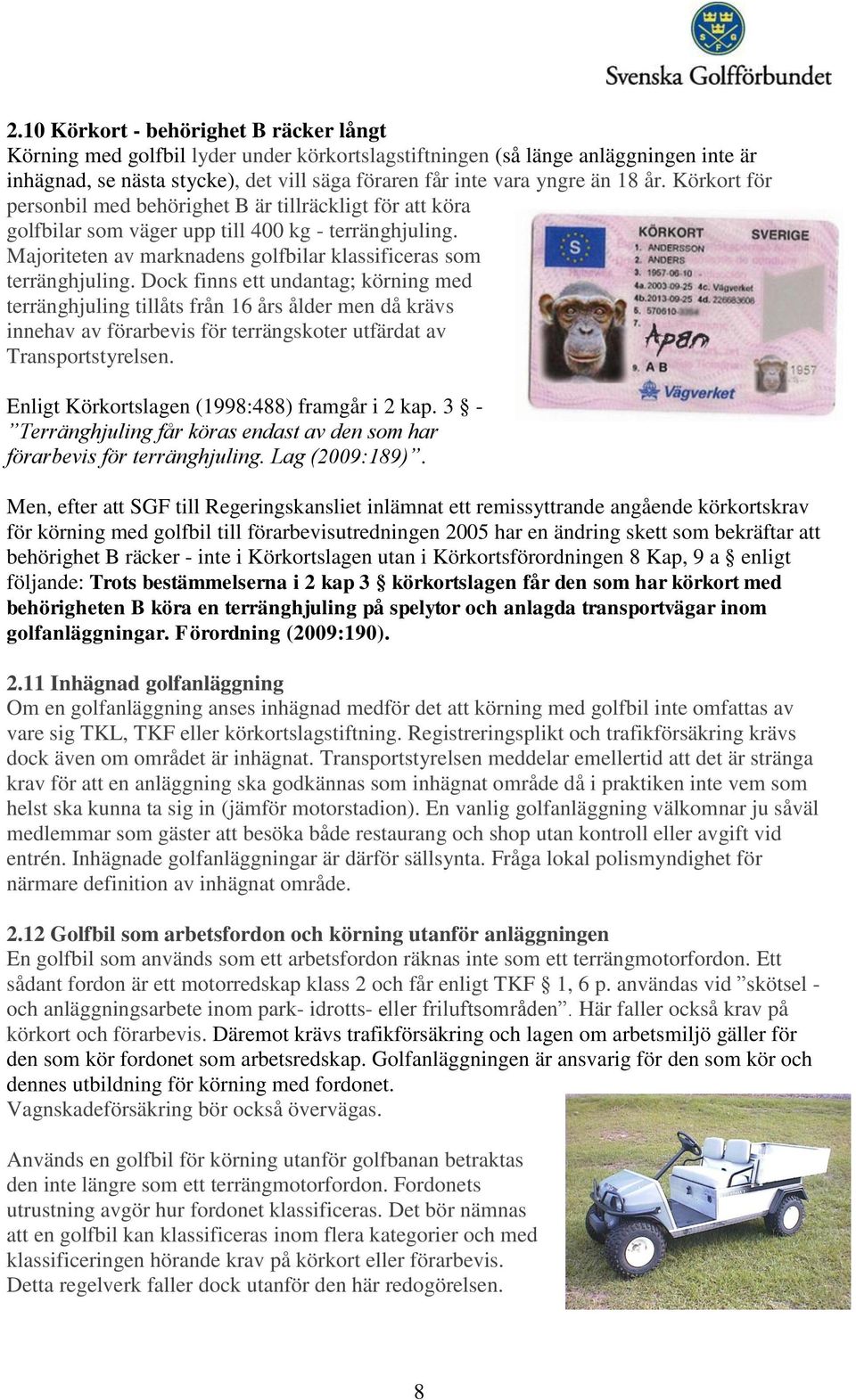 Dock finns ett undantag; körning med terränghjuling tillåts från 16 års ålder men då krävs innehav av förarbevis för terrängskoter utfärdat av Transportstyrelsen.