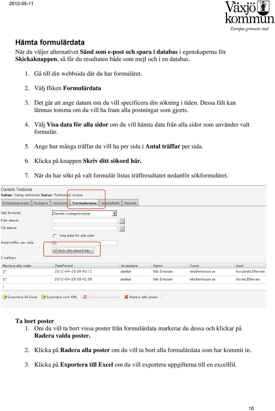 Dessa fält kan lämnas tomma om du vill ha fram alla postningar som gjorts. 4. Välj Visa data för alla sidor om du vill hämta data från alla sidor som använder valt formulär. 5.
