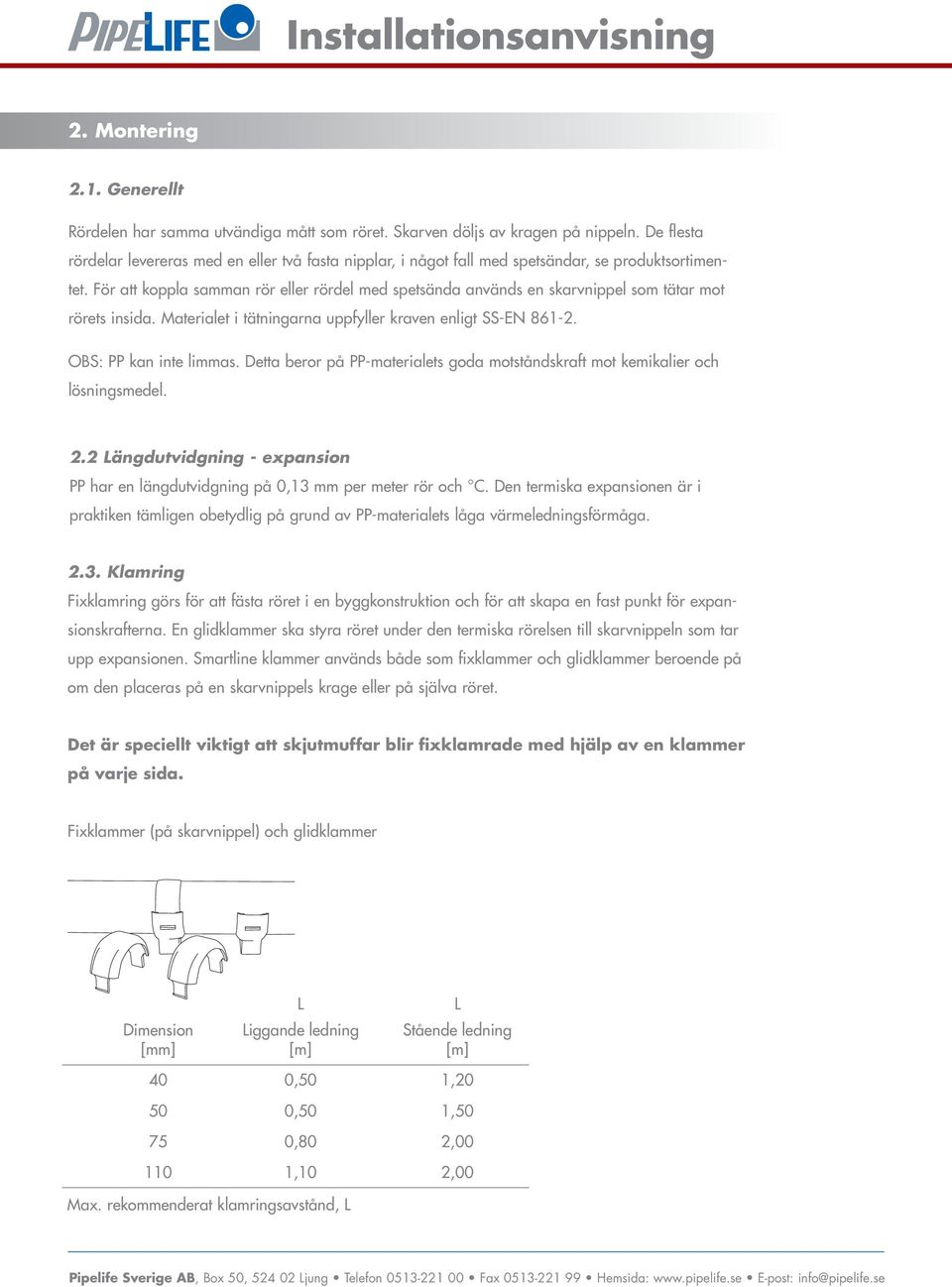 För att koppla samman rör eller rördel med spetsända används en skarvnippel som tätar mot rörets insida. Materialet i tätningarna uppfyller kraven enligt SS-EN 861-2. OBS: PP kan inte limmas.