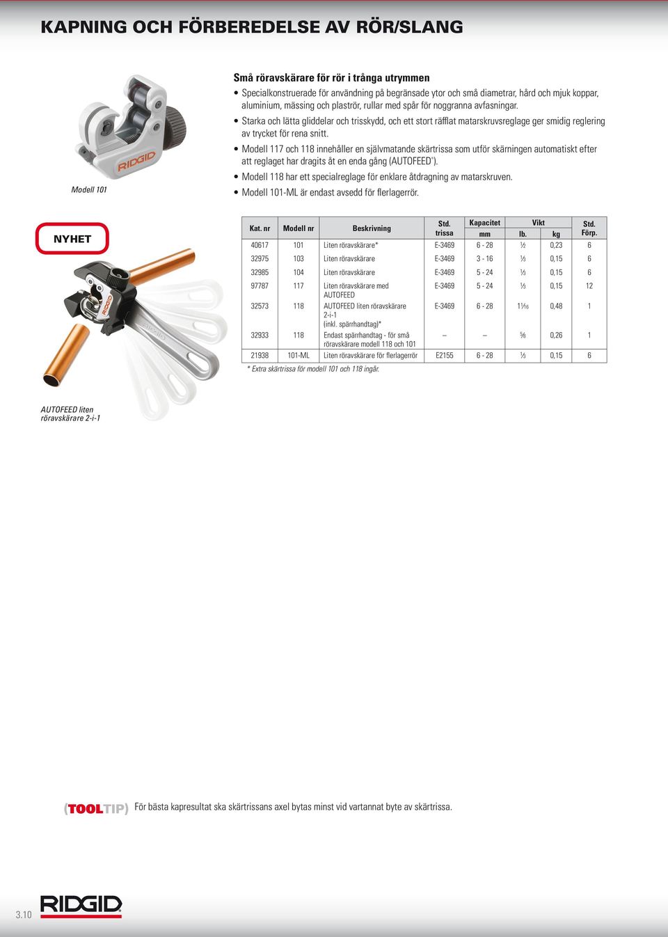 Modell 117 och 118 innehåller en självmatande skärtrissa som utför skärningen automatiskt efter att reglaget har dragits åt en enda gång (AUTOFEED ).