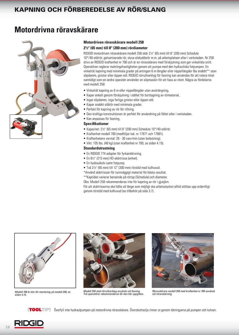Nr 258 drivs av RIDGID kraftenhet nr 700 och är en röravskärare med förskjutning som ger vinkelräta snitt. Operatören reglerar matningshastigheten genom att pumpa med den hydrauliska fotpumpen.