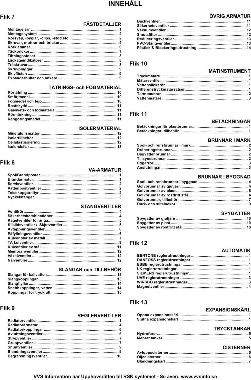 .. 10 Rostskydd... 11 Gassvets- och lödmaterial... 11 Rörmärkning... 11 Rengöringsmedel... 11 ISOLERMATERIAL Mineralullsmattor... 12 Isolertillbehör... 12 Cellplastisolering... 12 Isolerskålar.