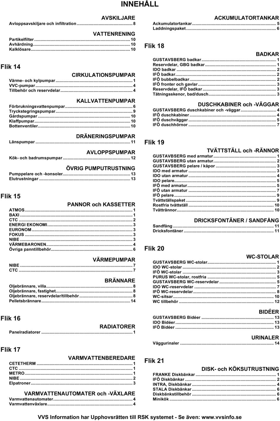 .. 11 AVLOPPSPUMPAR Kök- och badrumspumpar... 12 ÖVRIG PUMPUTRUSTNING Pumppelare och -konsoler... 13 Elutrustningar... 13 Flik 15 PANNOR och KASSETTER ATMOS... 1 BAXI... 1 CTC... 2 ENERGI EKONOMI.