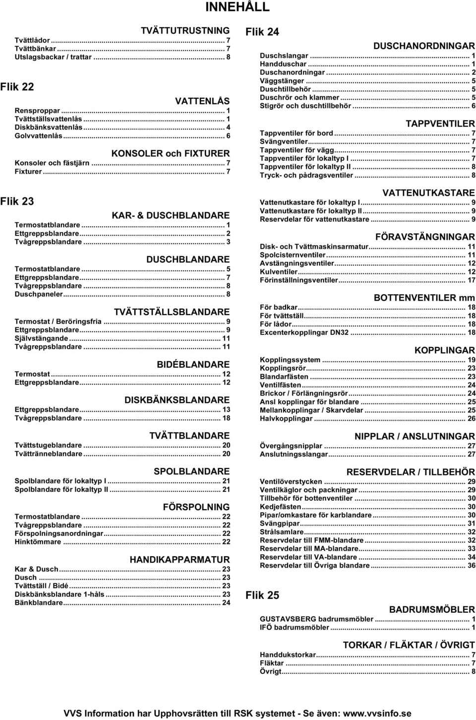 .. 5 Ettgreppsblandare... 7 Tvågreppsblandare... 8 Duschpaneler... 8 TVÄTTSTÄLLSBLANDARE Termostat / Beröringsfria... 9 Ettgreppsblandare... 9 Självstängande... 11 Tvågreppsblandare.