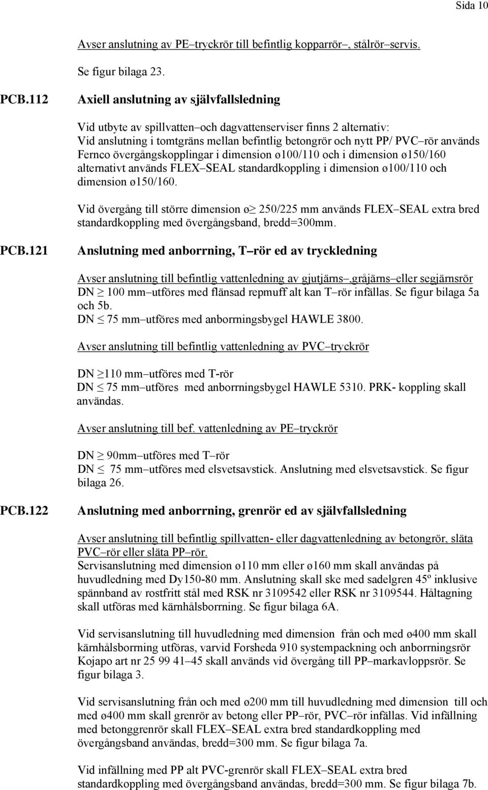 Fernco övergångskopplingar i dimension ø100/110 och i dimension ø150/160 alternativt används FLEX SEAL standardkoppling i dimension ø100/110 och dimension ø150/160.