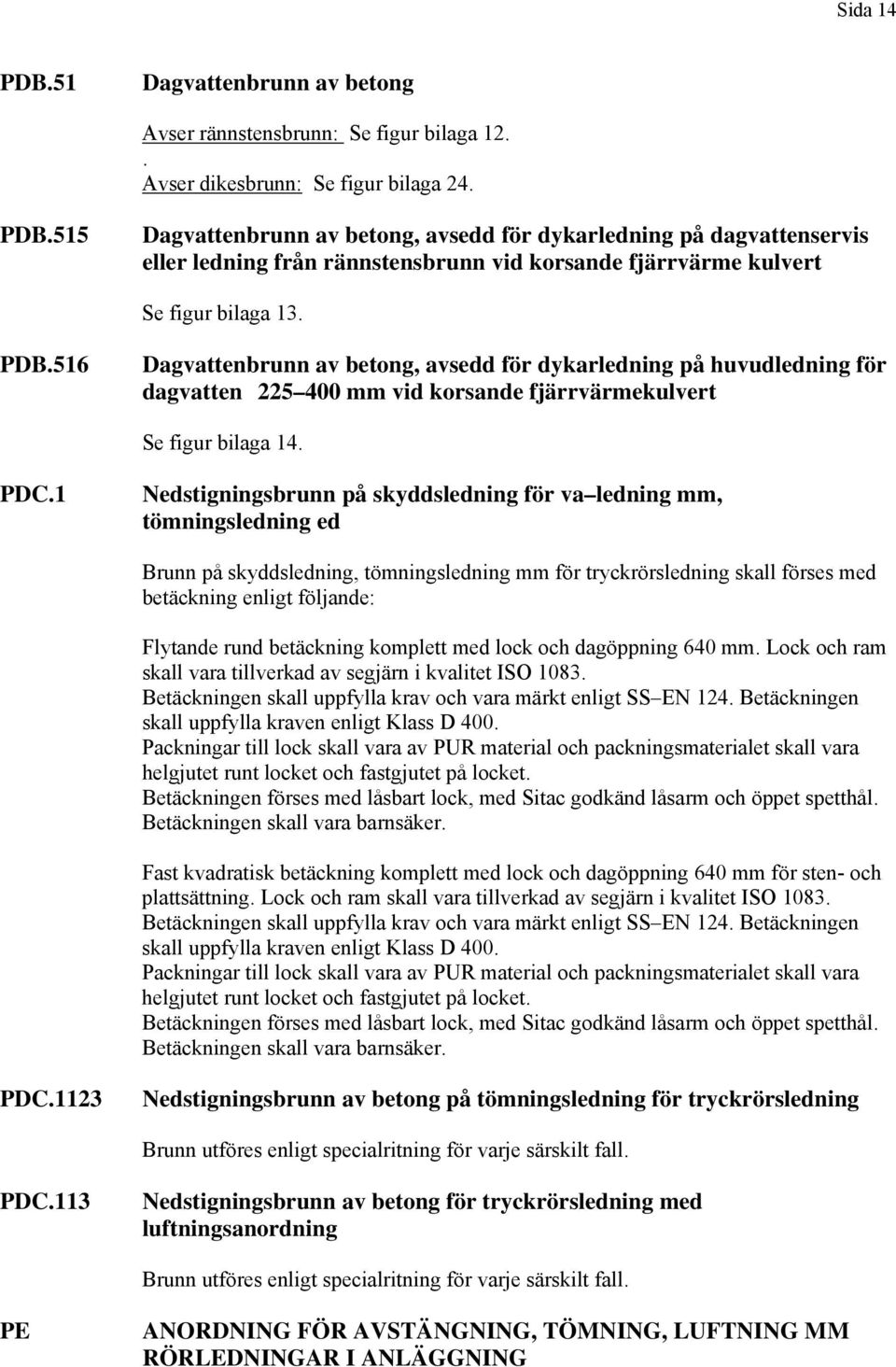 1 Nedstigningsbrunn på skyddsledning för va ledning mm, tömningsledning ed Brunn på skyddsledning, tömningsledning mm för tryckrörsledning skall förses med betäckning enligt följande: Flytande rund