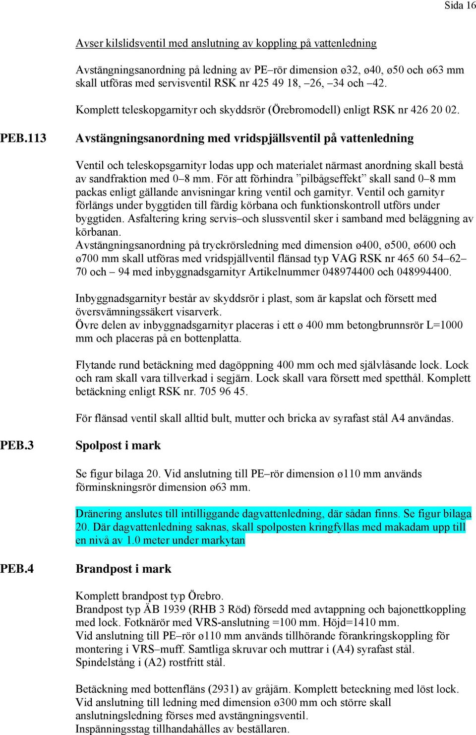 113 Avstängningsanordning med vridspjällsventil på vattenledning Ventil och teleskopsgarnityr lodas upp och materialet närmast anordning skall bestå av sandfraktion med 0 8 mm.