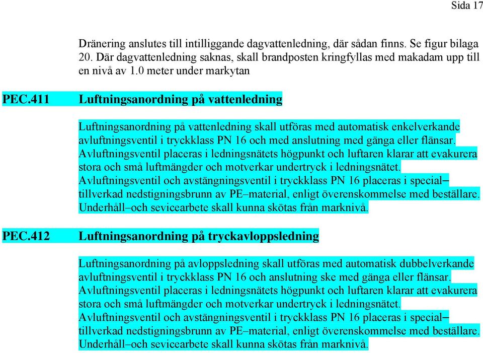 411 Luftningsanordning på vattenledning Luftningsanordning på vattenledning skall utföras med automatisk enkelverkande avluftningsventil i tryckklass PN 16 och med anslutning med gänga eller flänsar.