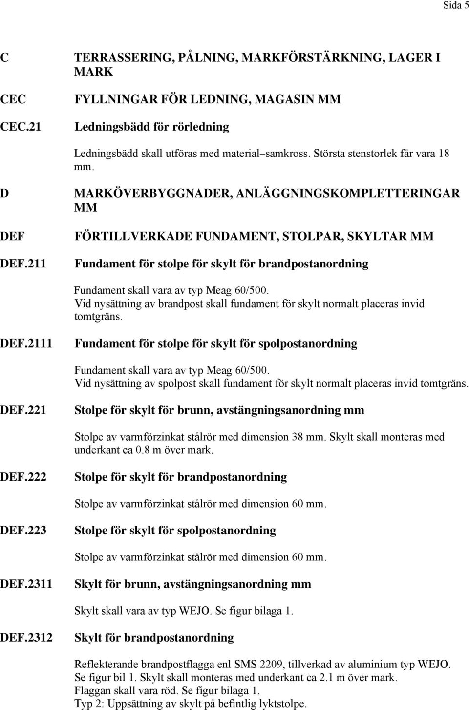 211 MARKÖVERBYGGNADER, ANLÄGGNINGSKOMPLETTERINGAR MM FÖRTILLVERKADE FUNDAMENT, STOLPAR, SKYLTAR MM Fundament för stolpe för skylt för brandpostanordning Fundament skall vara av typ Meag 60/500.