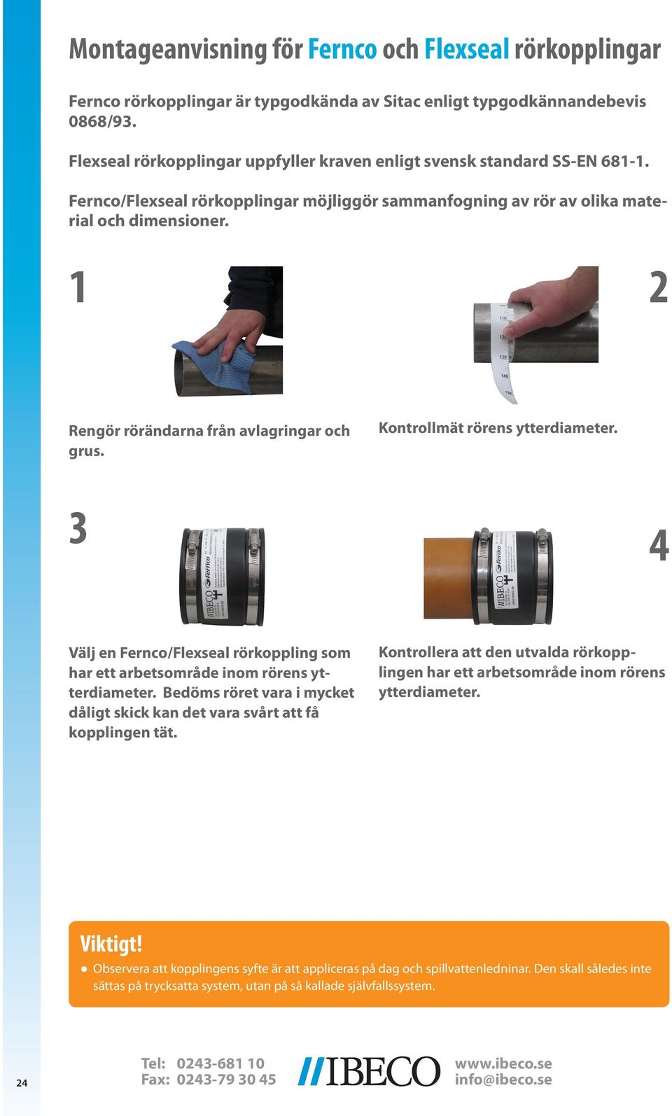 1 2 Rengör rörändarna från avlagringar och grus. Kontrollmät rörens ytterdiameter. 3 4 Välj en Fernco/Flexseal rörkoppling som har ett arbetsområde inom rörens ytterdiameter.