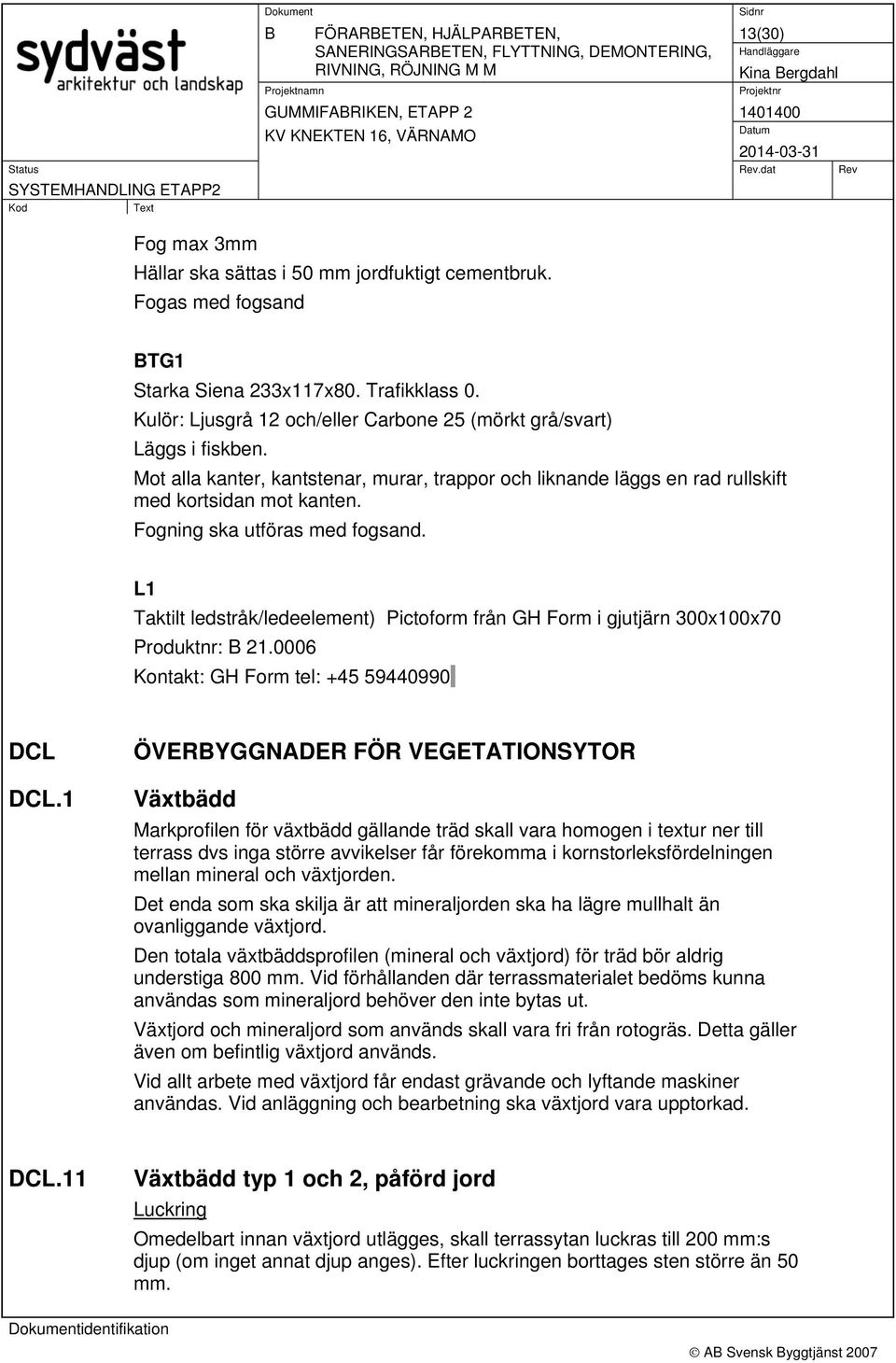 Fogning ska utföras med fogsand. L1 Taktilt ledstråk/ledeelement) Pictoform från GH Form i gjutjärn 300x100x70 Produktnr: 21.0006 Kontakt: GH Form tel: +45 59440990 DCL DCL.