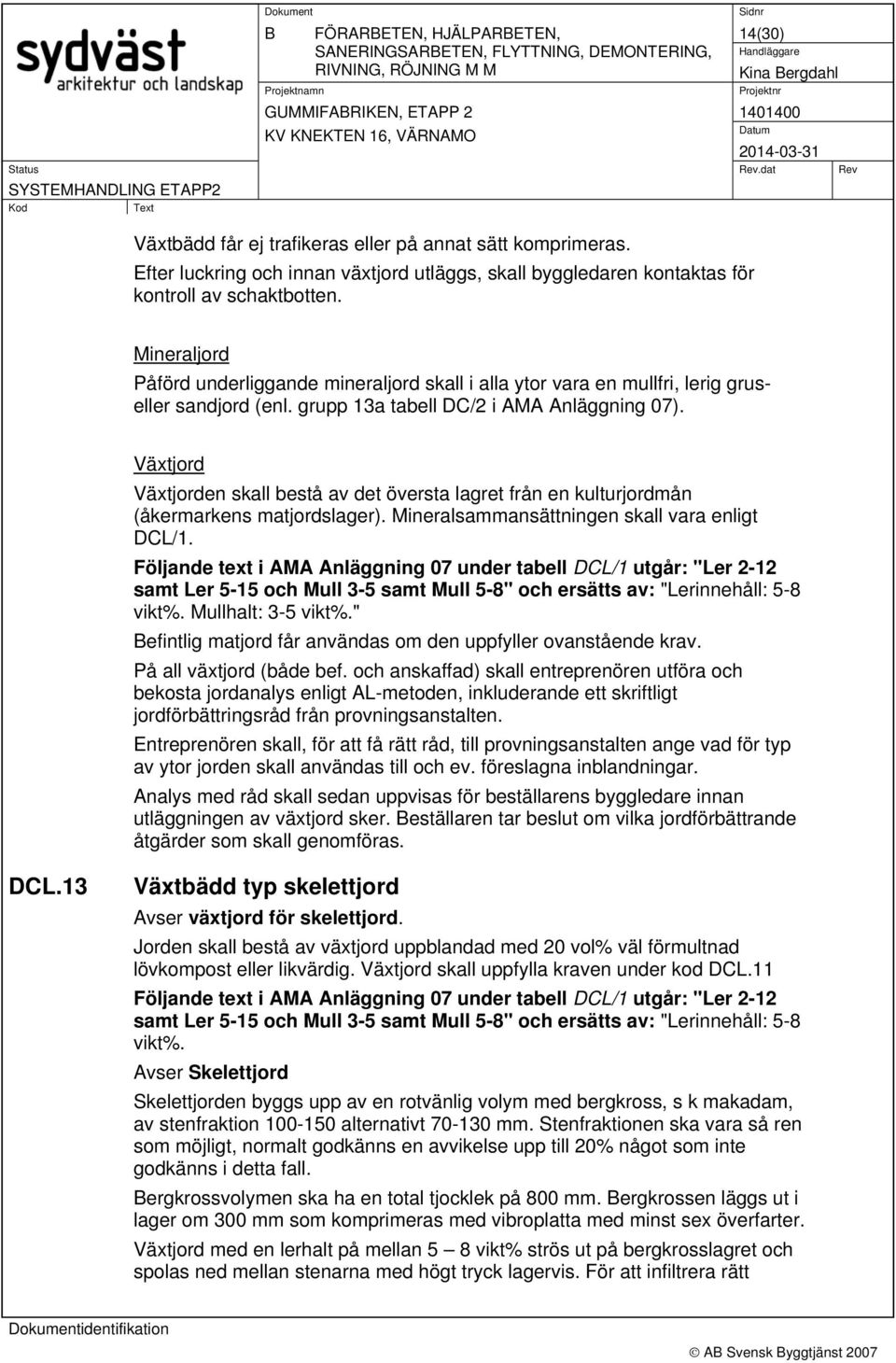 Mineraljord Påförd underliggande mineraljord skall i alla ytor vara en mullfri, lerig gruseller sandjord (enl. grupp 13a tabell DC/2 i AMA Anläggning 07).