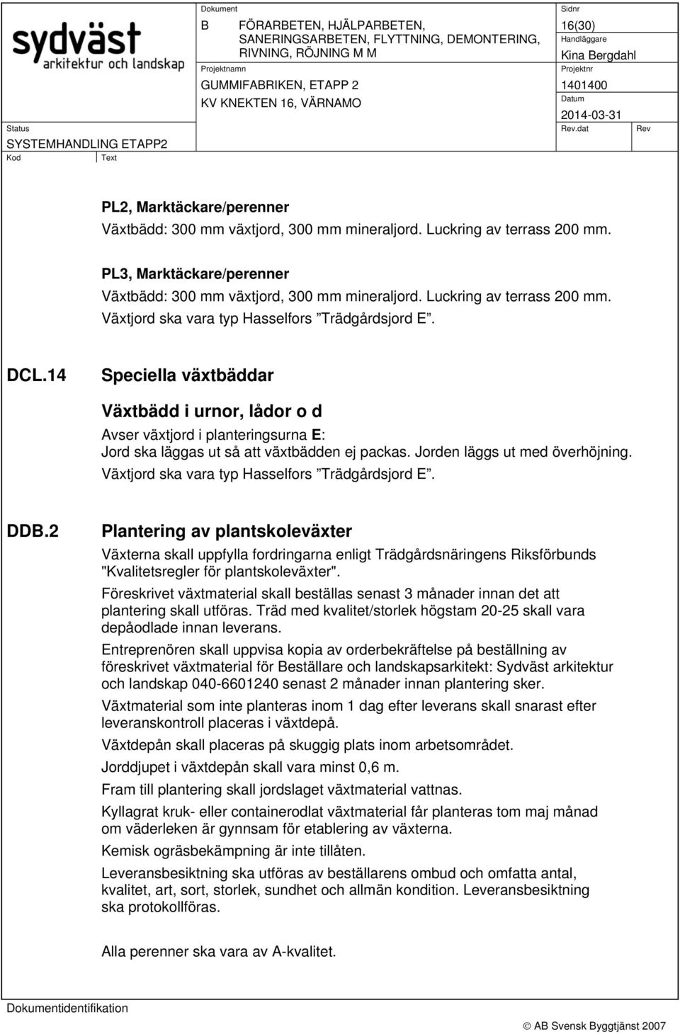 14 Speciella växtbäddar Växtbädd i urnor, lådor o d Avser växtjord i planteringsurna E: Jord ska läggas ut så att växtbädden ej packas. Jorden läggs ut med överhöjning.