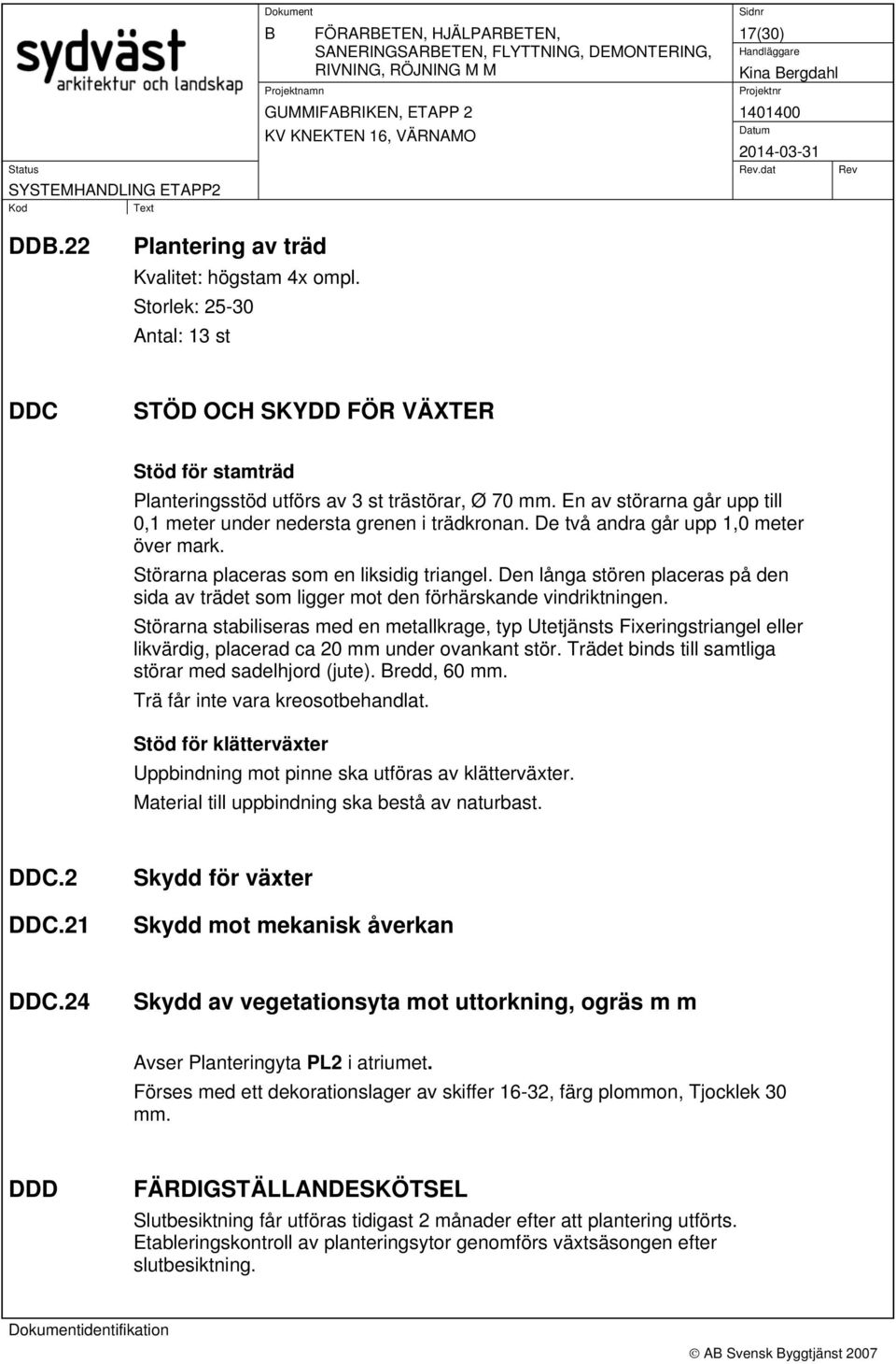 De två andra går upp 1,0 meter över mark. Störarna placeras som en liksidig triangel. Den långa stören placeras på den sida av trädet som ligger mot den förhärskande vindriktningen.