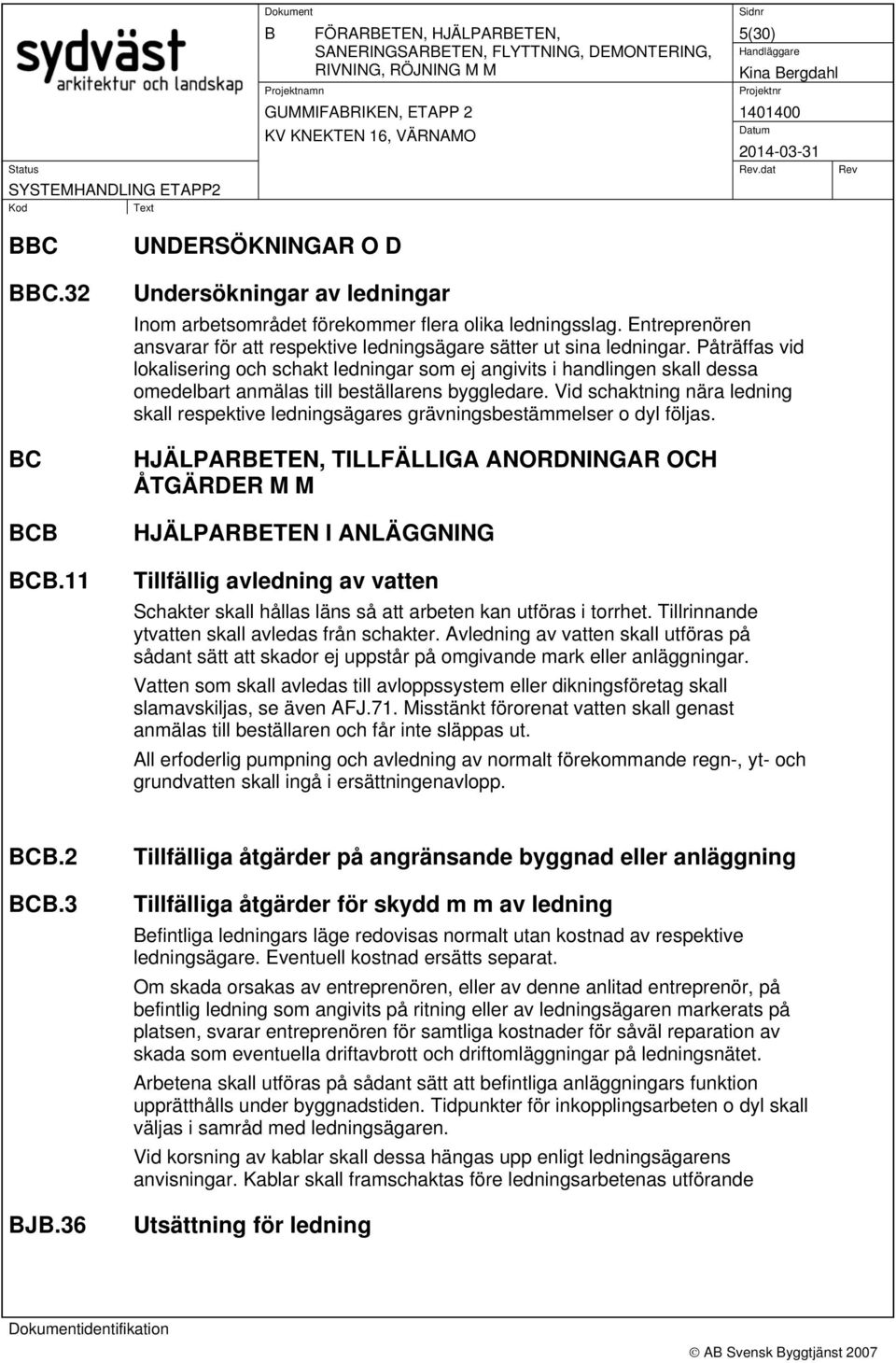 Påträffas vid lokalisering och schakt ledningar som ej angivits i handlingen skall dessa omedelbart anmälas till beställarens byggledare.