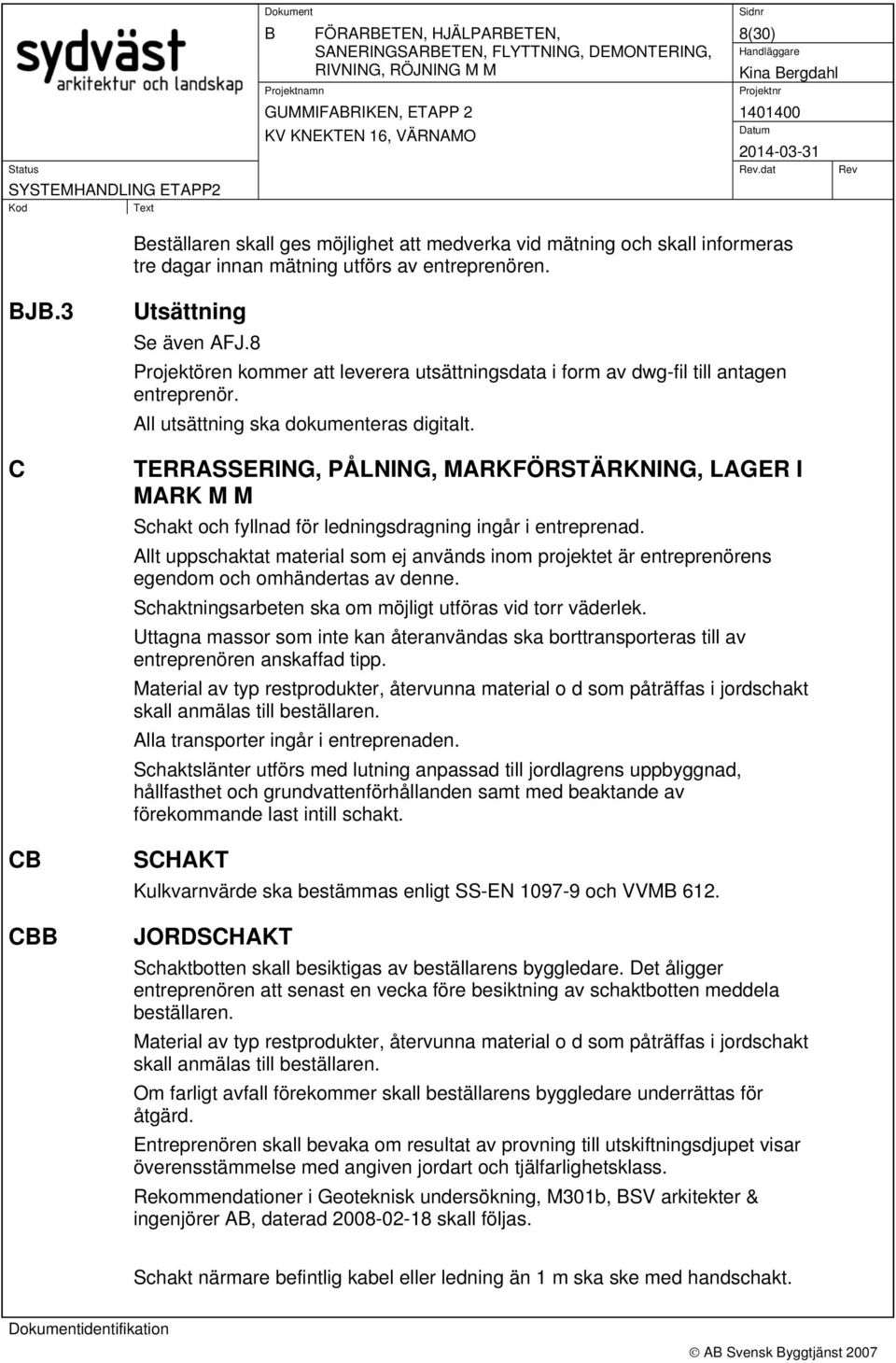 TERRASSERING, PÅLNING, MARKFÖRSTÄRKNING, LAGER I MARK M M Schakt och fyllnad för ledningsdragning ingår i entreprenad.