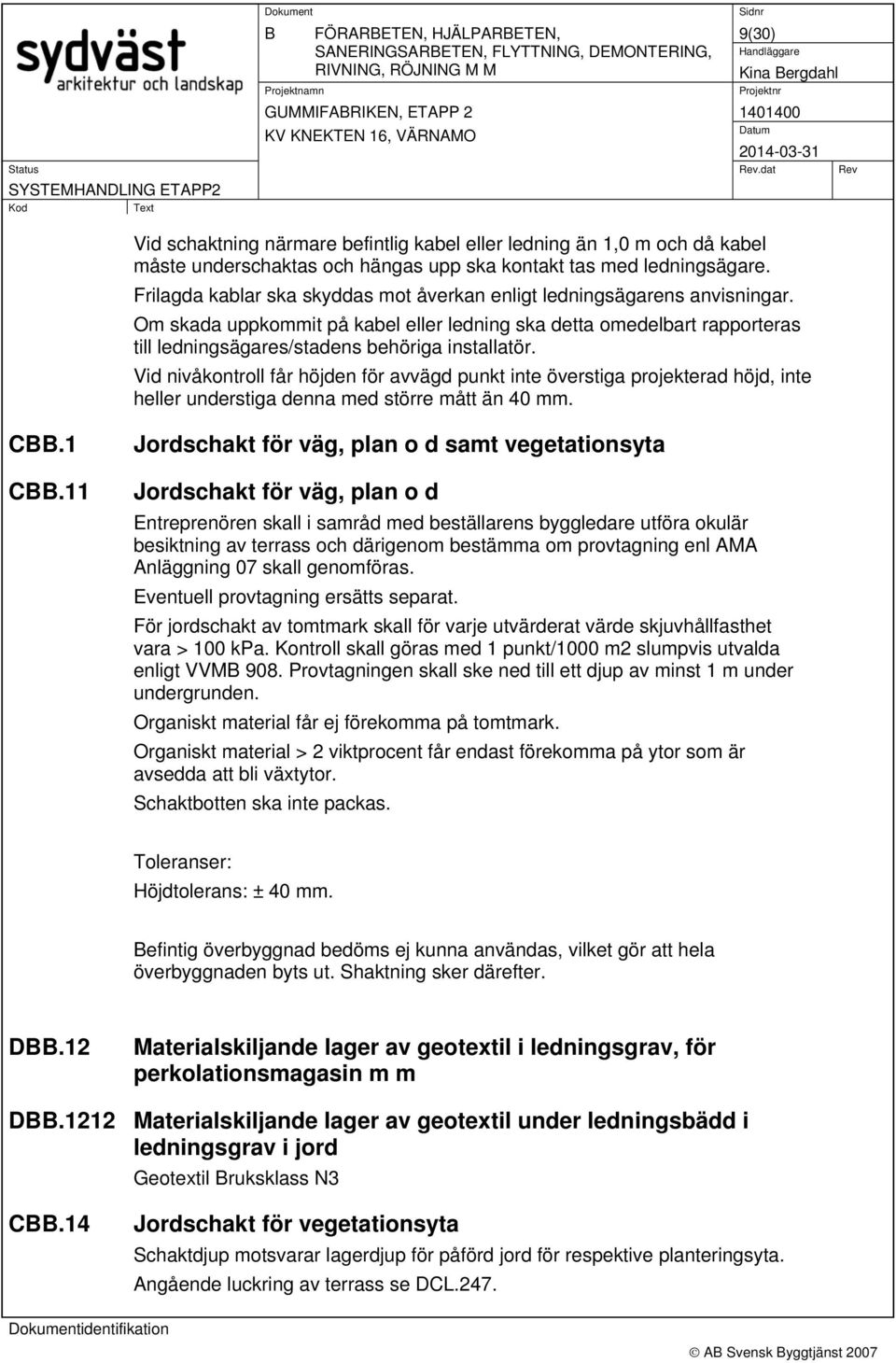 Om skada uppkommit på kabel eller ledning ska detta omedelbart rapporteras till ledningsägares/stadens behöriga installatör.