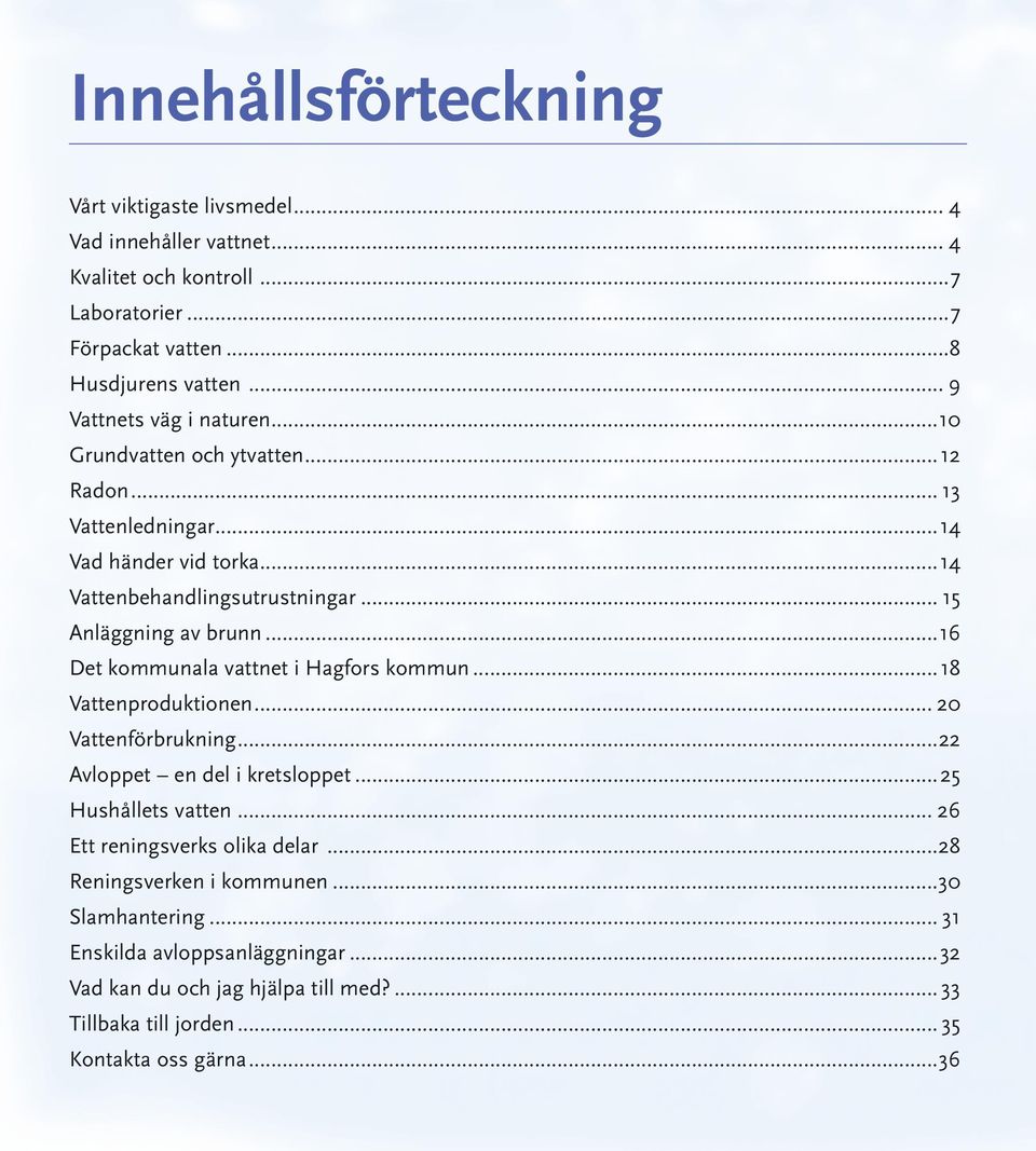 ..16 Det kommunala vattnet i Hagfors kommun...18 Vattenproduktionen... 20 Vattenförbrukning...22 Avloppet en del i kretsloppet...25 Hushållets vatten.