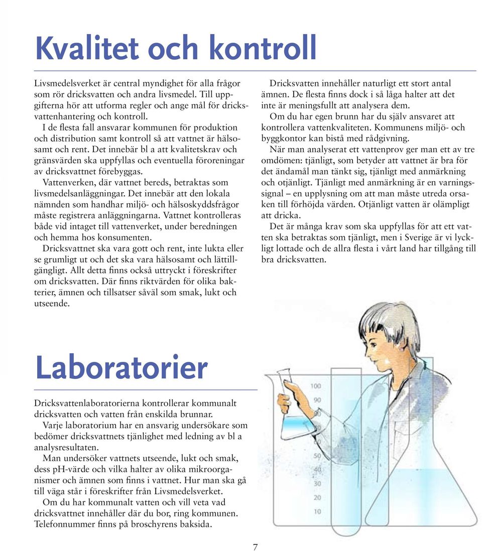 I de flesta fall ansvarar kommunen för produktion och distribution samt kontroll så att vattnet är hälsosamt och rent.