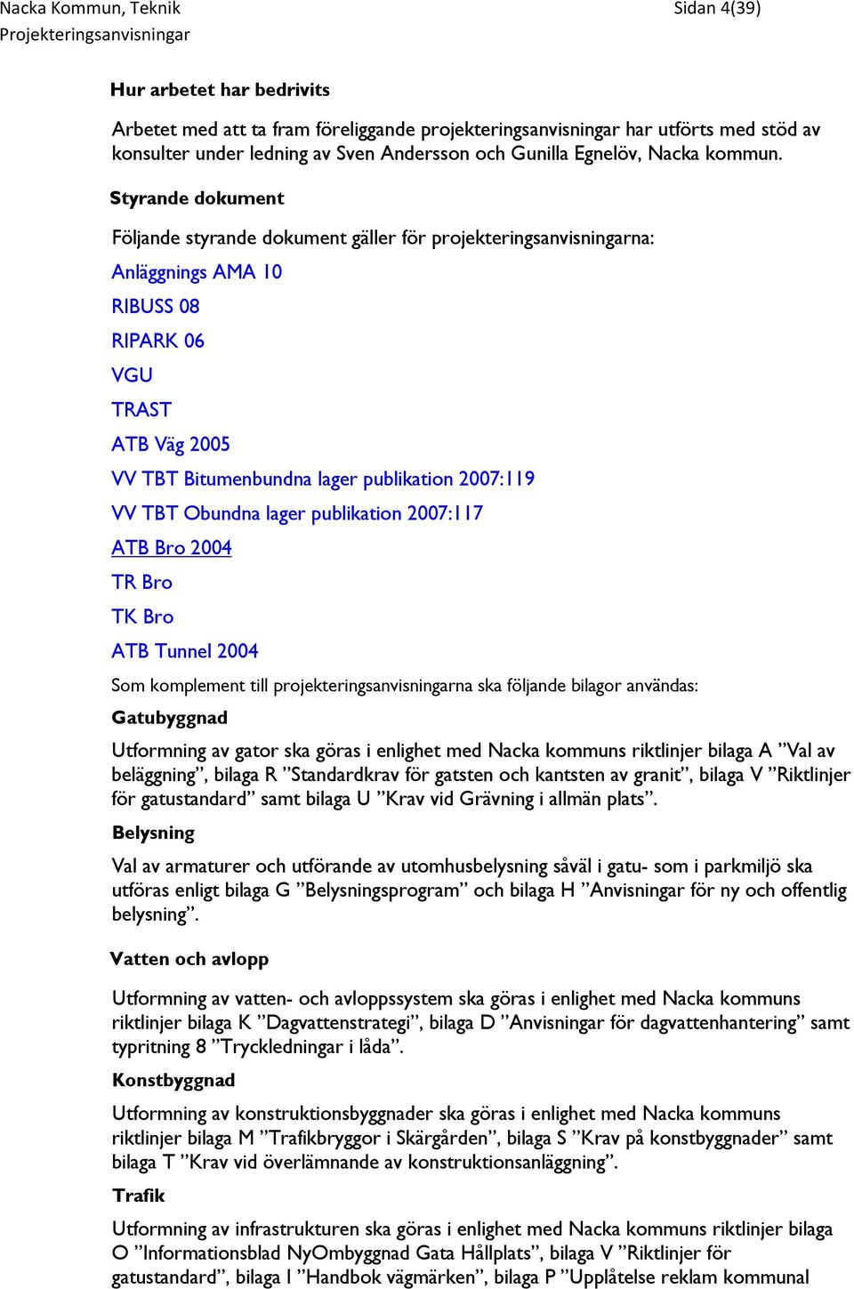 Styrande dokument Följande styrande dokument gäller för projekteringsanvisningarna: Anläggnings AMA 10 RIBUSS 08 RIPARK 06 VGU TRAST ATB Väg 2005 VV TBT Bitumenbundna lager publikation 2007:119 VV