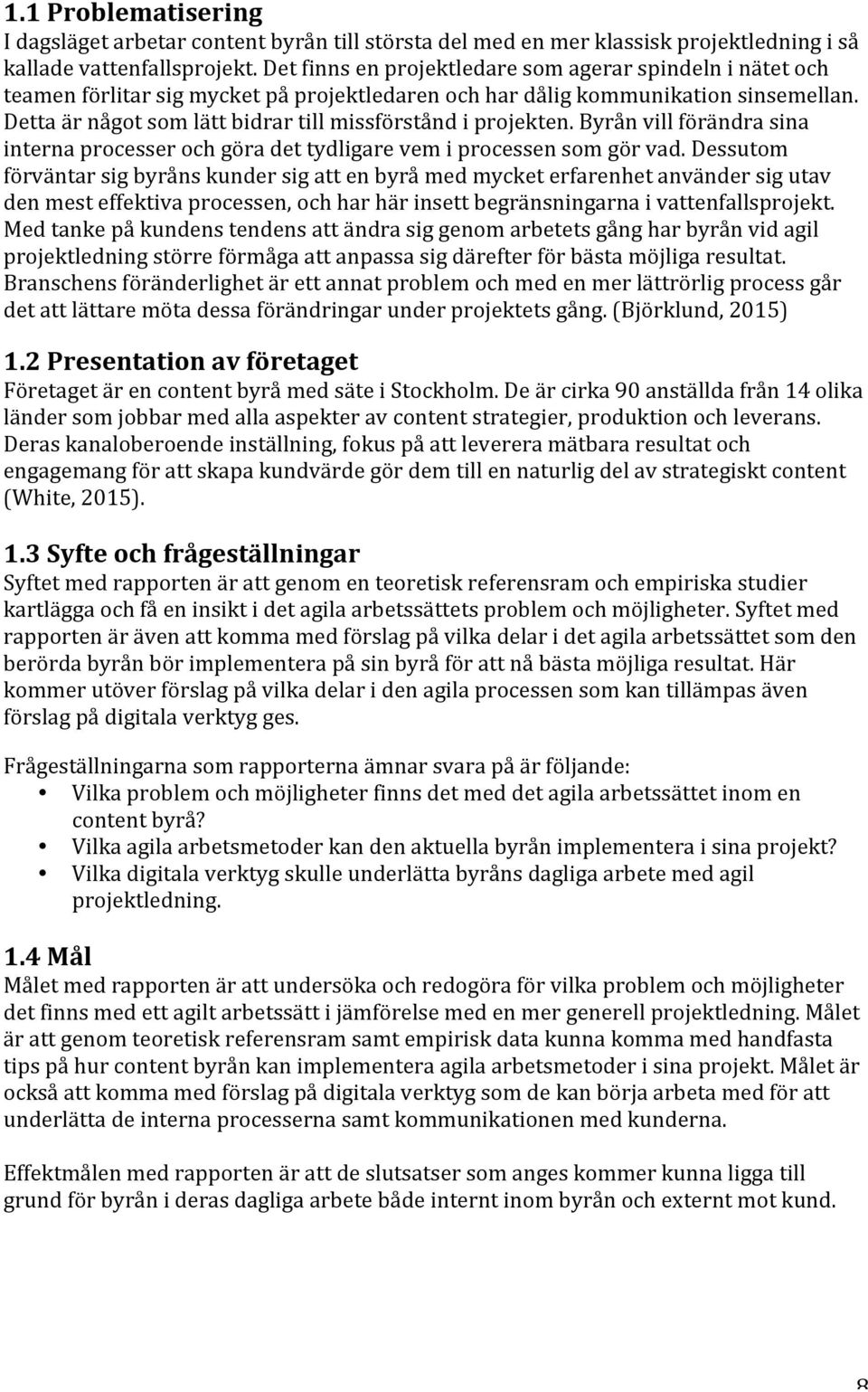 Detta är något som lätt bidrar till missförstånd i projekten. Byrån vill förändra sina interna processer och göra det tydligare vem i processen som gör vad.