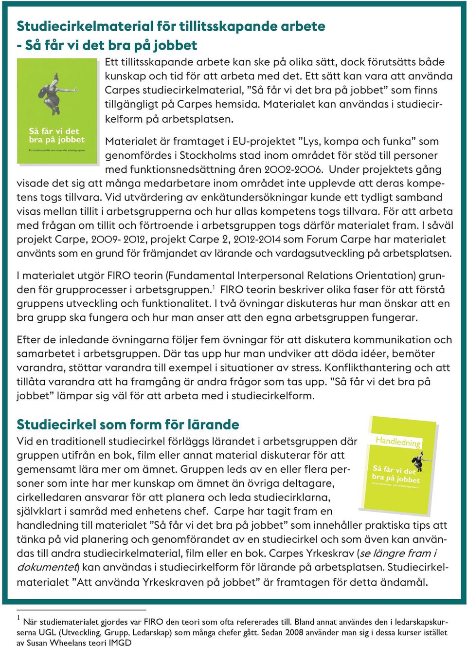 Materialet är framtaget i EU-projektet Lys, kompa och funka som genomfördes i Stockholms stad inom området för stöd till personer med funktionsnedsättning åren 2002-2006.