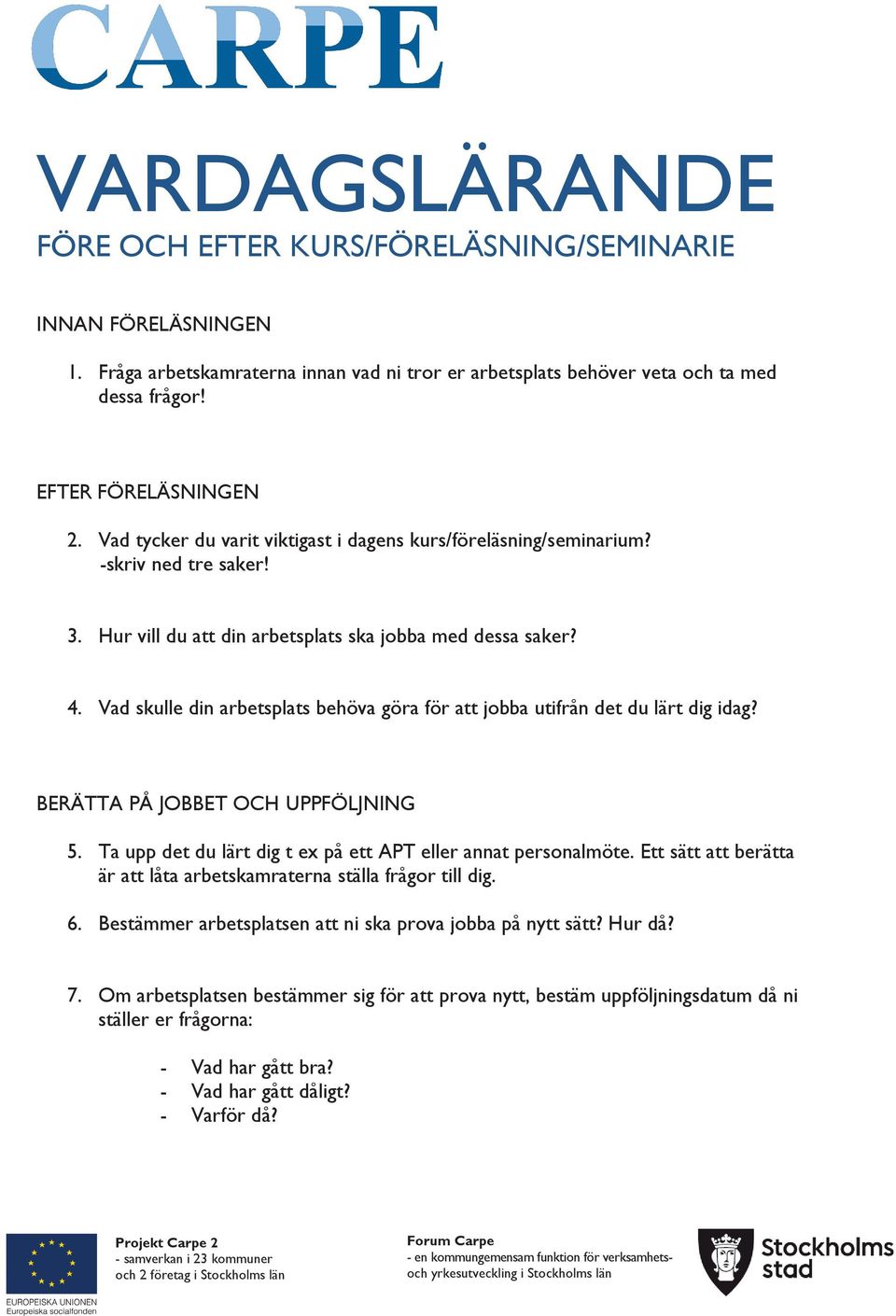 Vad skulle din arbetsplats behöva göra för att jobba utifrån det du lärt dig idag? BERÄTTA PÅ JOBBET OCH UPPFÖLJNING 5. Ta upp det du lärt dig t ex på ett APT eller annat personalmöte.