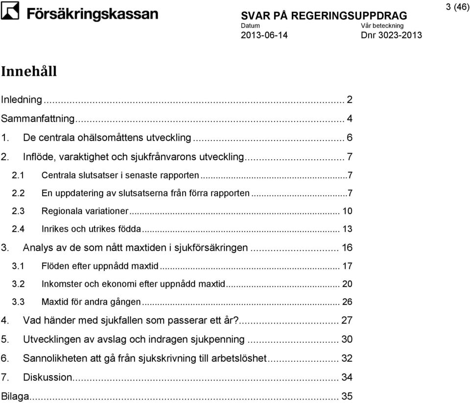 Analys av de som nått maxtiden i sjukförsäkringen... 16 3.1 Flöden efter uppnådd maxtid... 17 3.2 Inkomster och ekonomi efter uppnådd maxtid... 20 3.3 Maxtid för andra gången... 26 4.