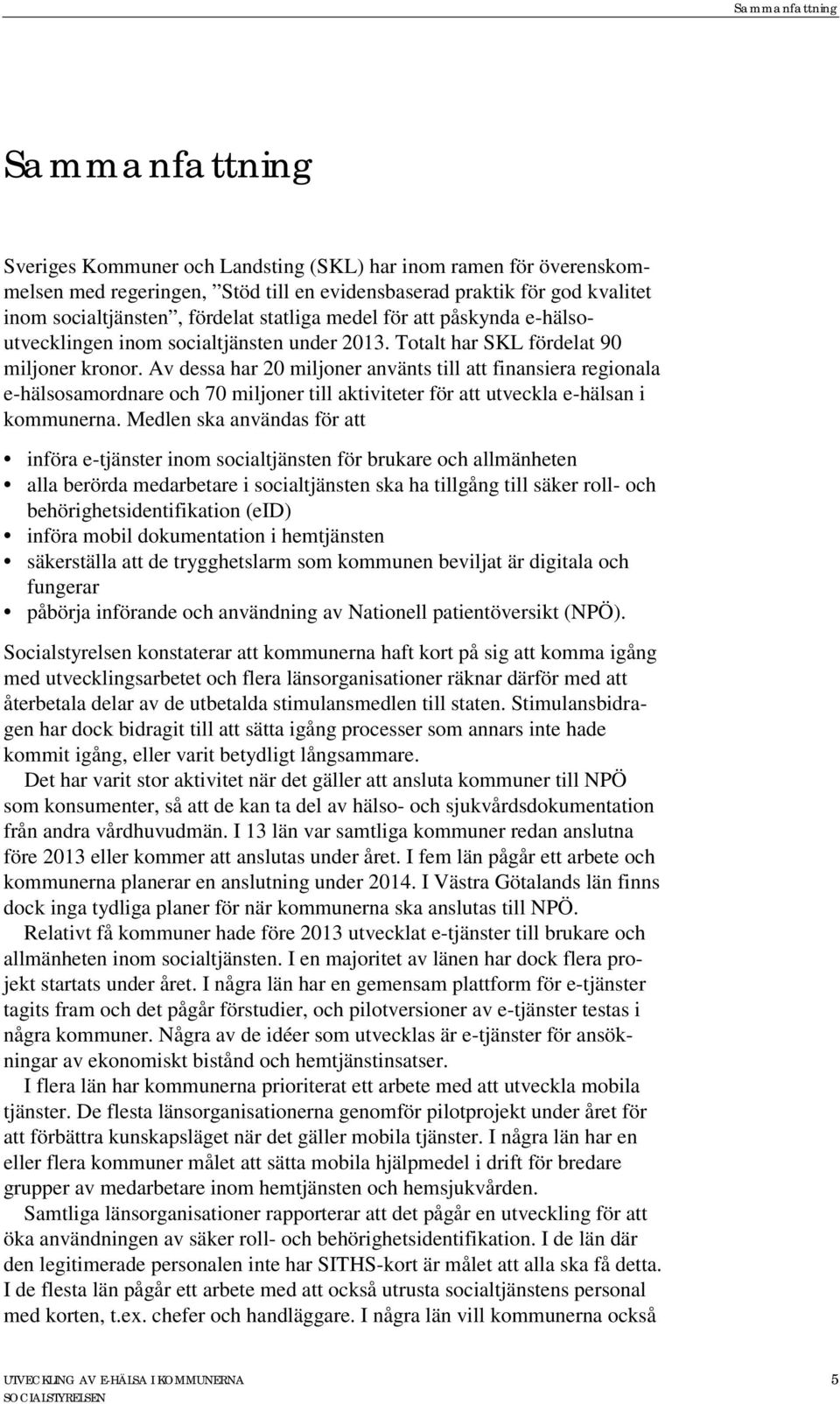 Av dessa har 20 miljoner använts till att finansiera regionala e-hälsosamordnare och 70 miljoner till aktiviteter för att utveckla e-hälsan i kommunerna.