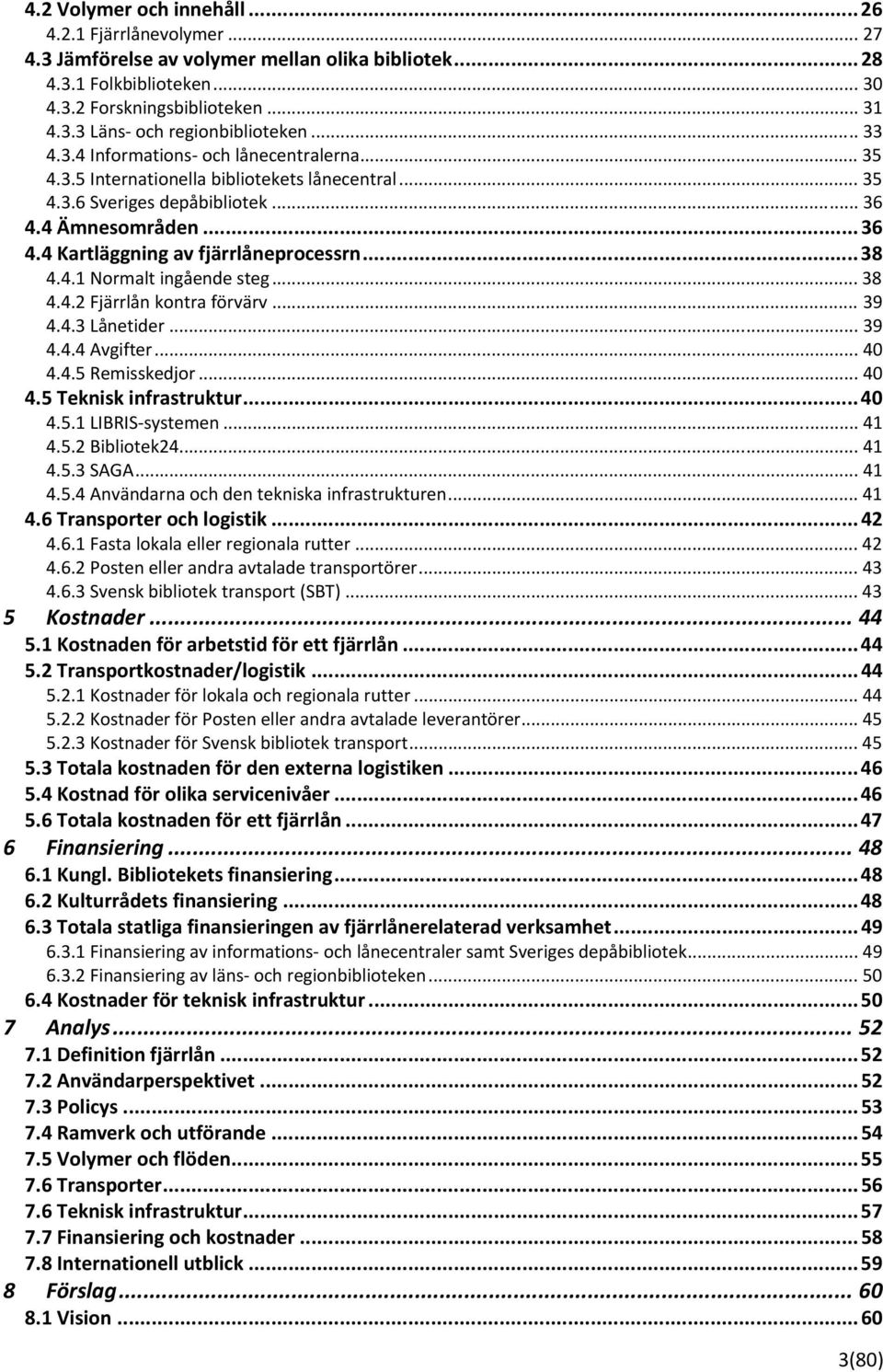 ..38 4.4.1 Normalt ingående steg... 38 4.4.2 Fjärrlån kontra förvärv... 39 4.4.3 Lånetider... 39 4.4.4 Avgifter... 40 4.4.5 Remisskedjor... 40 4.5 Teknisk infrastruktur...40 4.5.1 LIBRIS systemen.