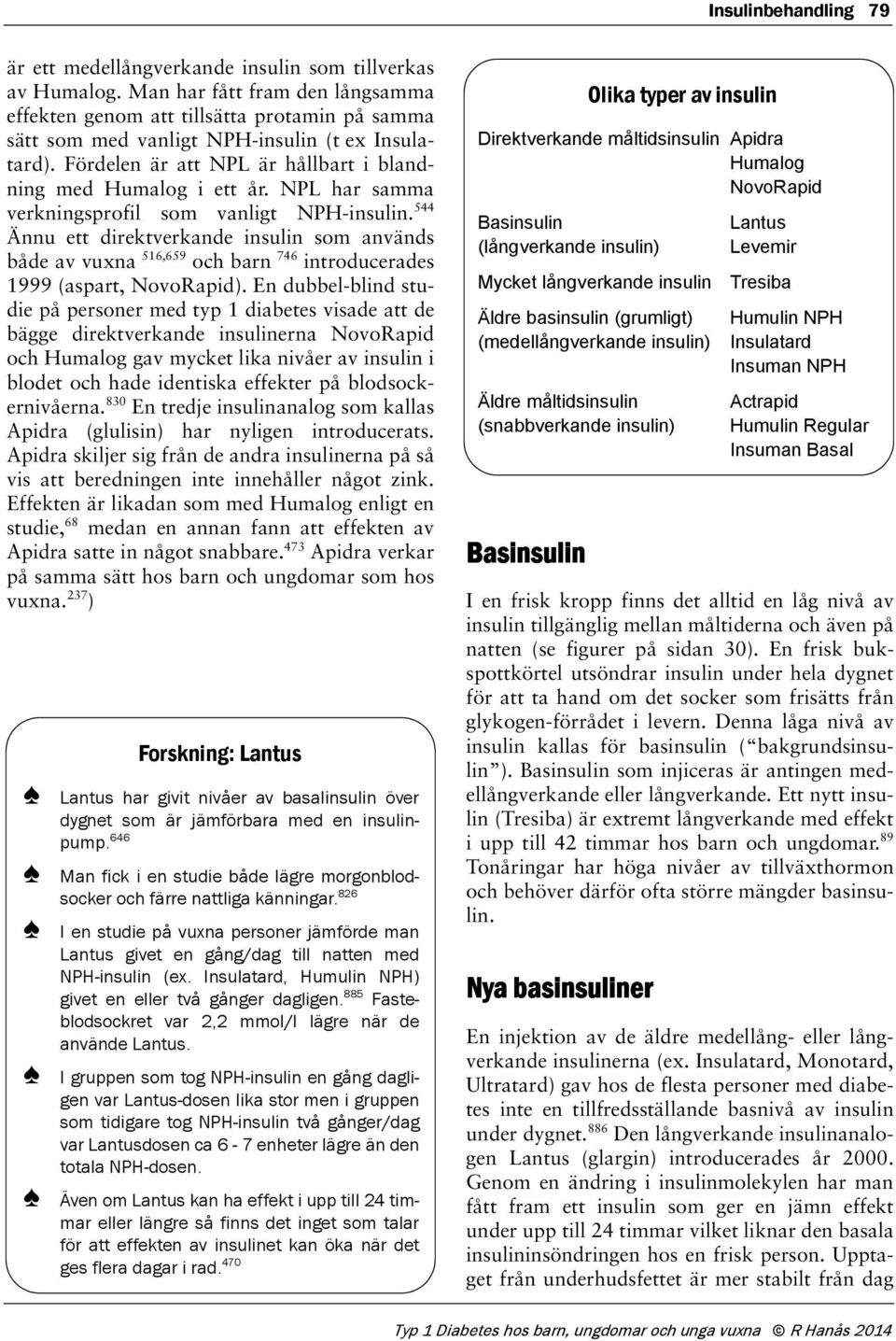 NPL har samma verkningsprofil som vanligt NPH-insulin. 544 Ännu ett direktverkande insulin som används både av vuxna 516,659 och barn 746 introducerades 1999 (aspart, NovoRapid).