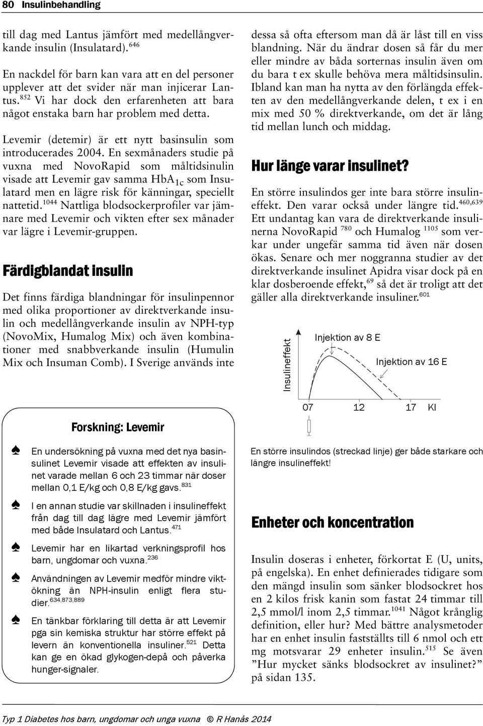 En sexmånaders studie på vuxna med NovoRapid som måltidsinulin visade att Levemir gav samma HbA 1c som Insulatard men en lägre risk för känningar, speciellt nattetid.