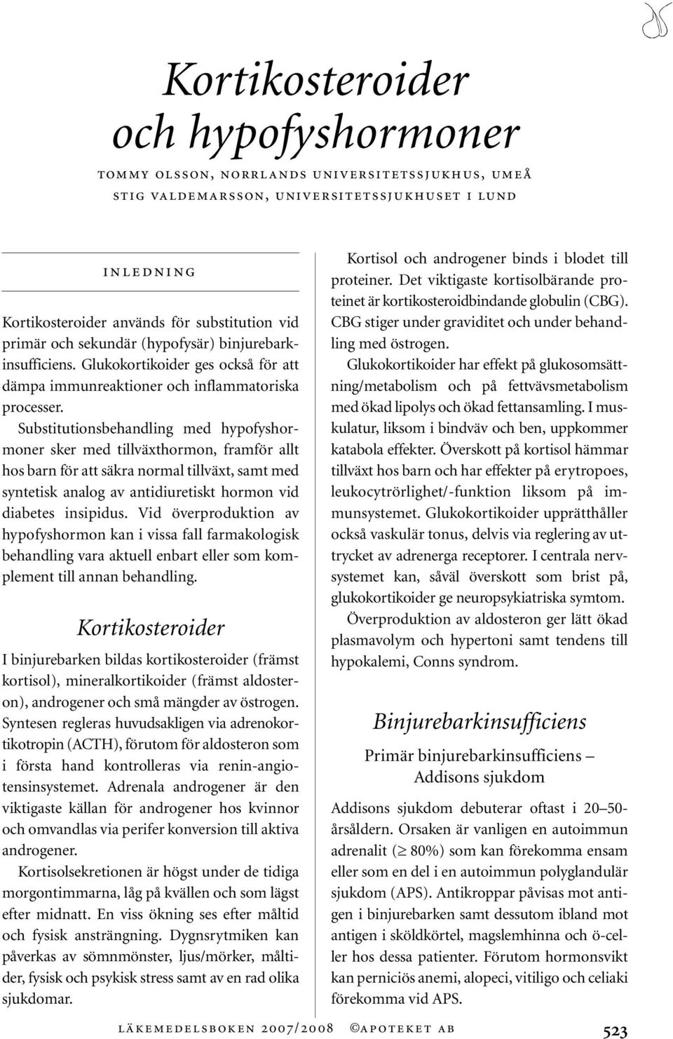 Substitutionsbehandling med hypofyshormoner sker med tillväxthormon, framför allt hos barn för att säkra normal tillväxt, samt med syntetisk analog av antidiuretiskt hormon vid diabetes insipidus.