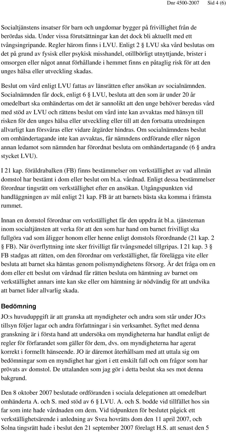 Enligt 2 LVU ska vård beslutas om det på grund av fysisk eller psykisk misshandel, otillbörligt utnyttjande, brister i omsorgen eller något annat förhållande i hemmet finns en påtaglig risk för att