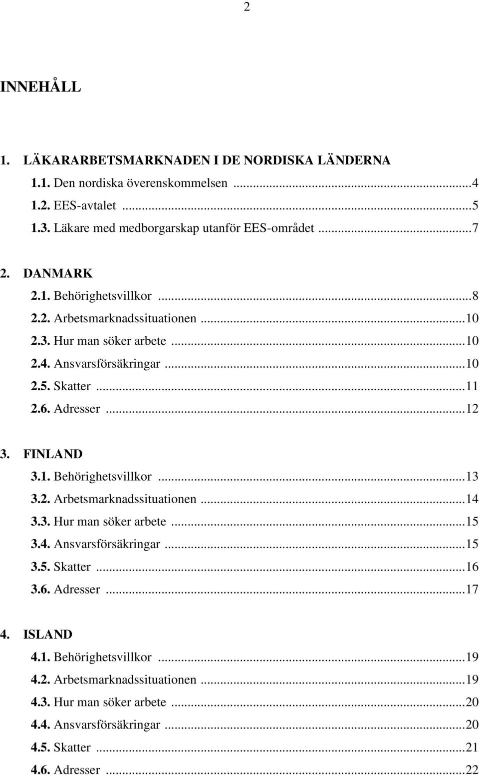 FINLAND 3.1. Behörighetsvillkor... 13 3.2. Arbetsmarknadssituationen... 14 3.3. Hur man söker arbete... 15 3.4. Ansvarsförsäkringar... 15 3.5. Skatter... 16 3.6. Adresser... 17 4.