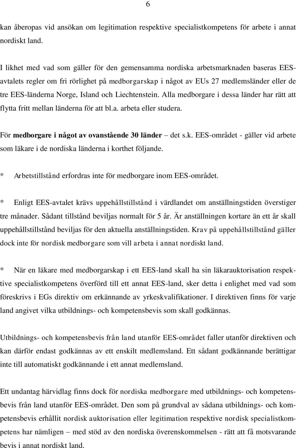 Island och Liechtenstein. Alla medborgare i dessa länder har rätt att flytta fritt mellan länderna för att bl.a. arbeta eller studera. För medborgare i något av ovanstående 30 länder det s.k.