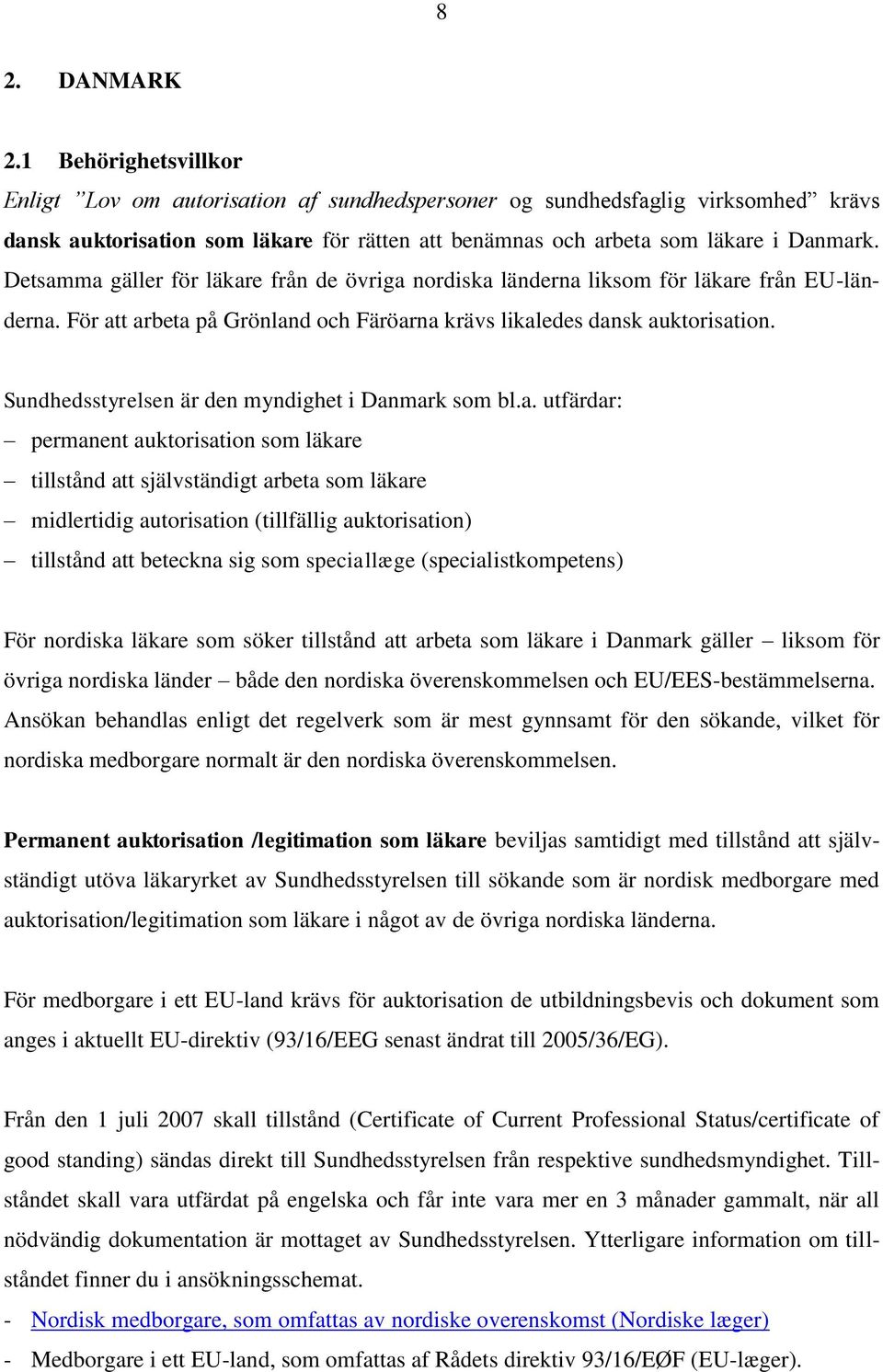 Detsamma gäller för läkare från de övriga nordiska länderna liksom för läkare från EU-länderna. För att arbeta på Grönland och Färöarna krävs likaledes dansk auktorisation.