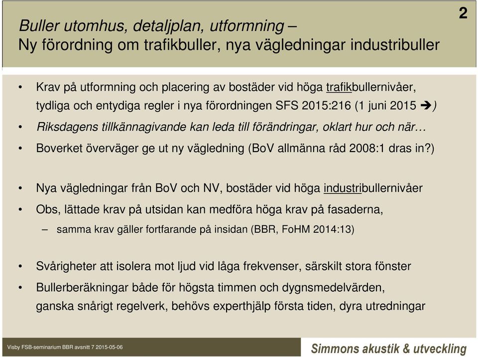 in?) Nya vägledningar från BoV och NV, bostäder vid höga industribullernivåer Obs, lättade krav på utsidan kan medföra höga krav på fasaderna, samma krav gäller fortfarande på insidan (BBR, FoHM