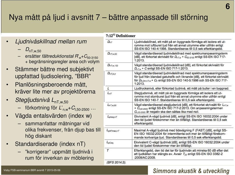 lite mer av projektörerna Stegljudsnivå L nt,w,50 förkortning för L n,w +C I,50-2500 Vägda entalsvärden (index w) sammanfattar mätningar