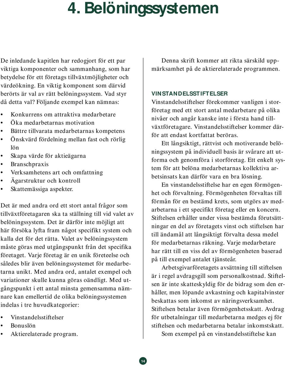 Följande exempel kan nämnas: Konkurrens om attraktiva medarbetare Öka medarbetarnas motivation Bättre tillvarata medarbetarnas kompetens Önskvärd fördelning mellan fast och rörlig lön Skapa värde för