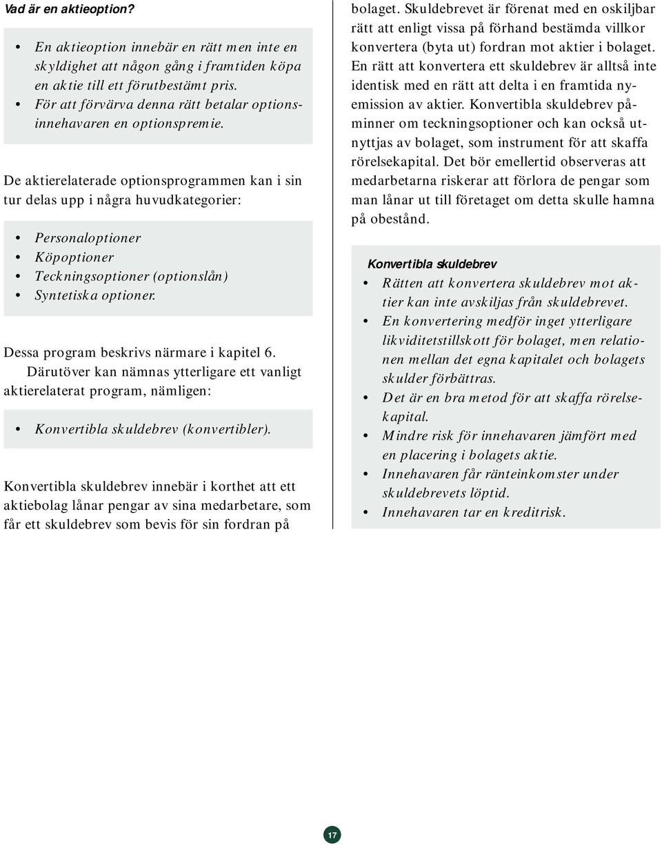 De aktierelaterade optionsprogrammen kan i sin tur delas upp i några huvudkategorier: Personaloptioner Köpoptioner Teckningsoptioner (optionslån) Syntetiska optioner.